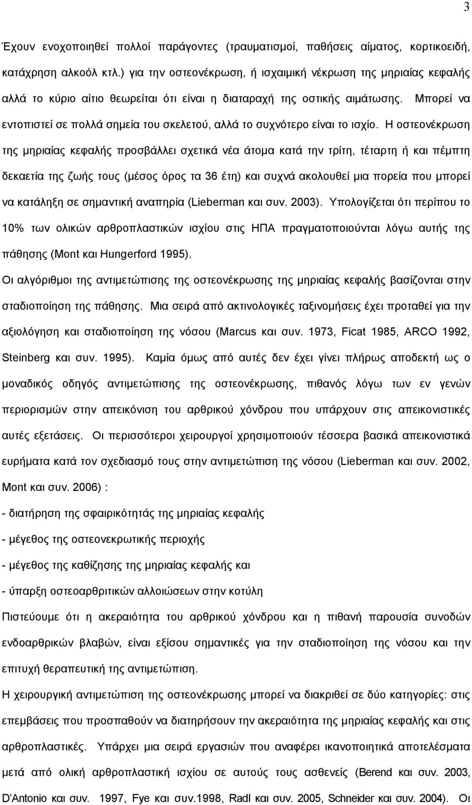 Μπορεί να εντοπιστεί σε πολλά σημεία του σκελετού, αλλά το συχνότερο είναι το ισχίο.