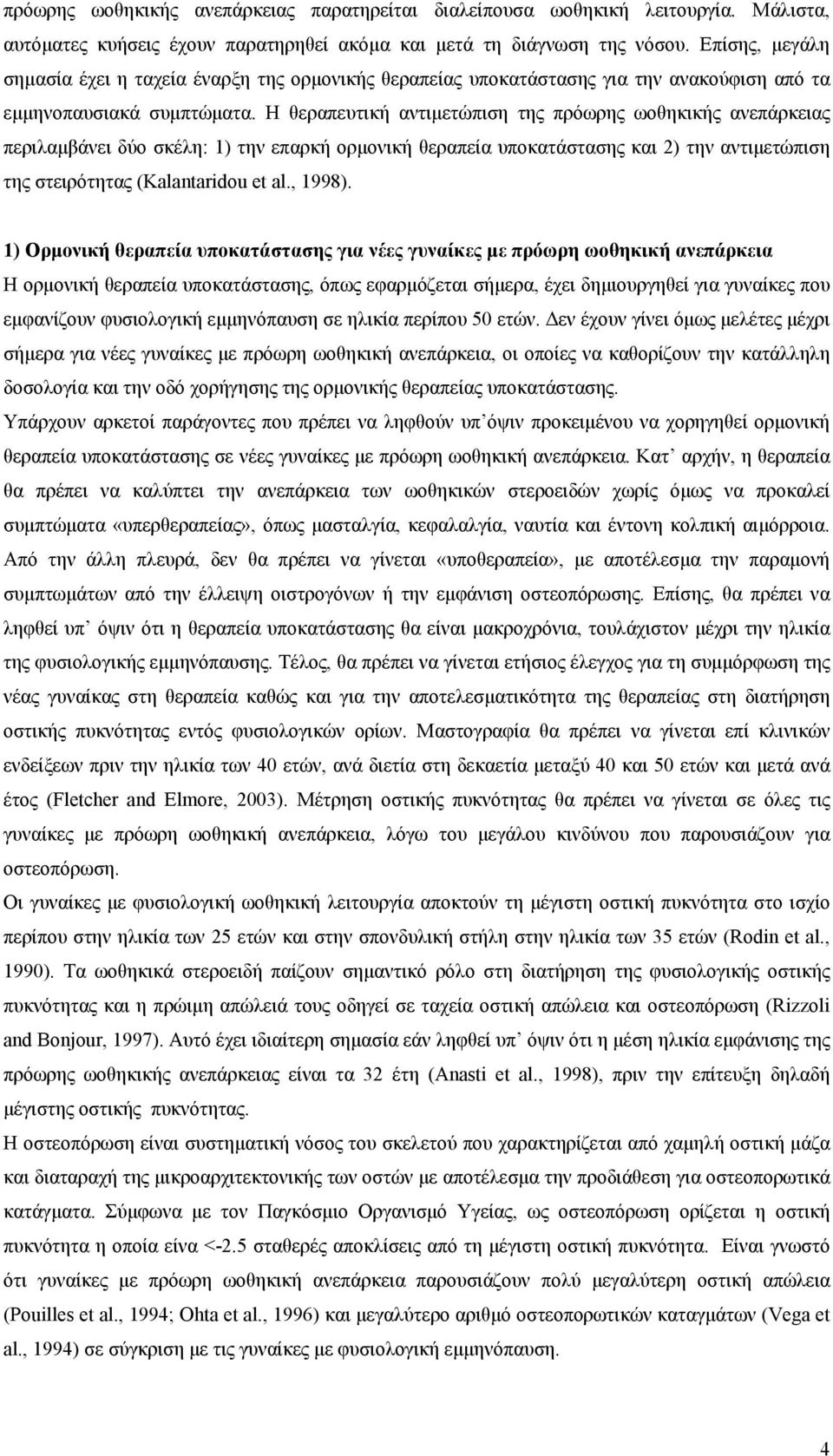 Η θεραπευτική αντιμετώπιση της πρόωρης ωοθηκικής ανεπάρκειας περιλαμβάνει δύο σκέλη: 1) την επαρκή ορμονική θεραπεία υποκατάστασης και 2) την αντιμετώπιση της στειρότητας (Kalantaridou et al., 1998).