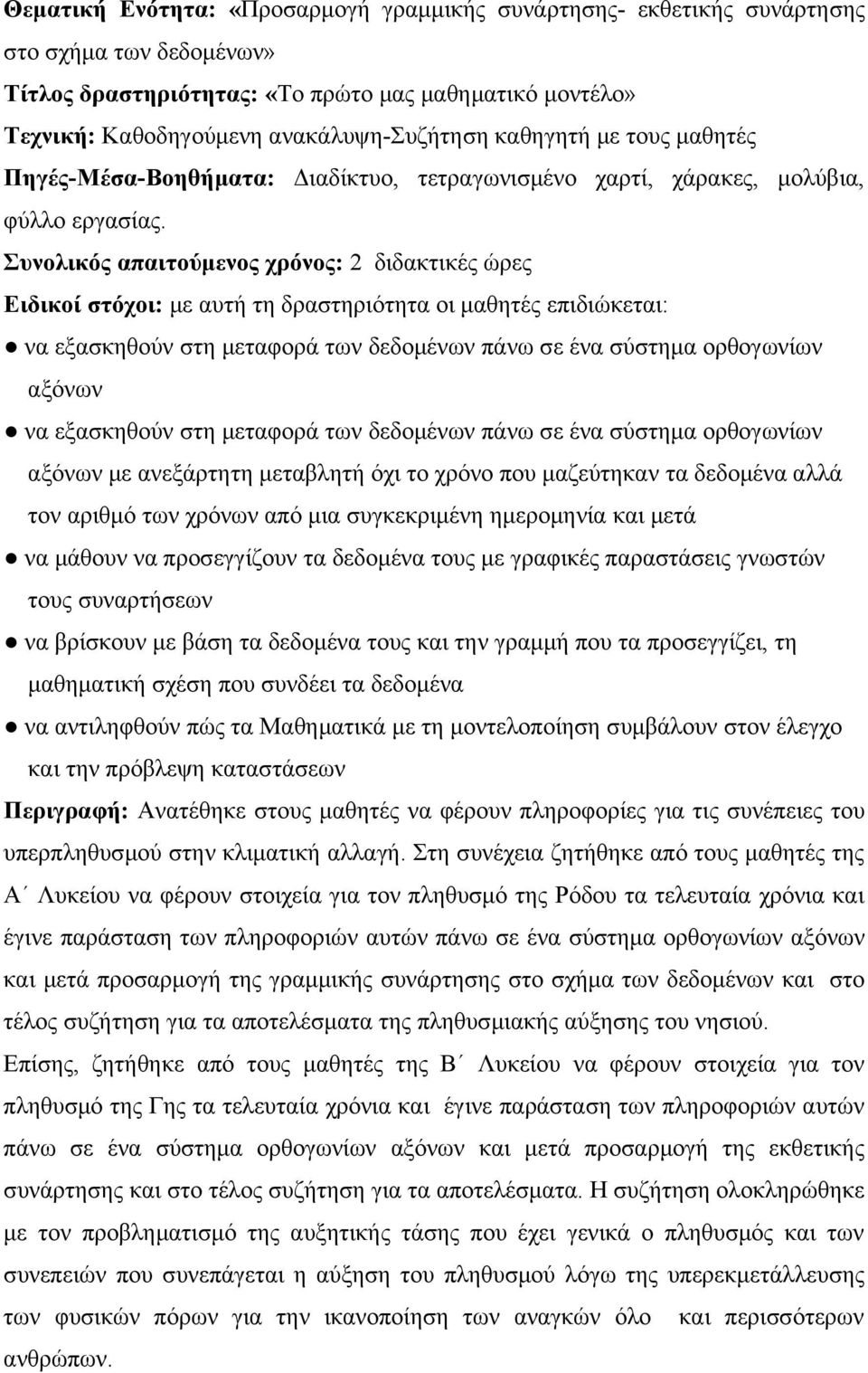 Συνολικός απαιτούμενος χρόνος: 2 διδακτικές ώρες Ειδικοί στόχοι: με αυτή τη δραστηριότητα οι μαθητές επιδιώκεται: να εξασκηθούν στη μεταφορά των δεδομένων πάνω σε ένα σύστημα ορθογωνίων αξόνων να