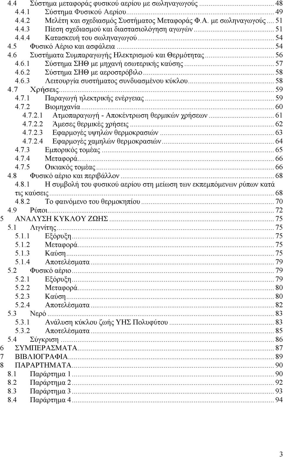 .. 58 4.6.3 Λειτουργία συστή ματος συνδυασμένου κύκλου... 58 4.7 Χ ρ ή σ εις...59 4.7.1 Παραγωγή ηλεκτρικής ενέργειας... 59 4.7.2 Βιομηχανία... 60 4.7.2.1 Ατμοπαραγωγή - Αποκέντρωση θερμικών χρήσεων.