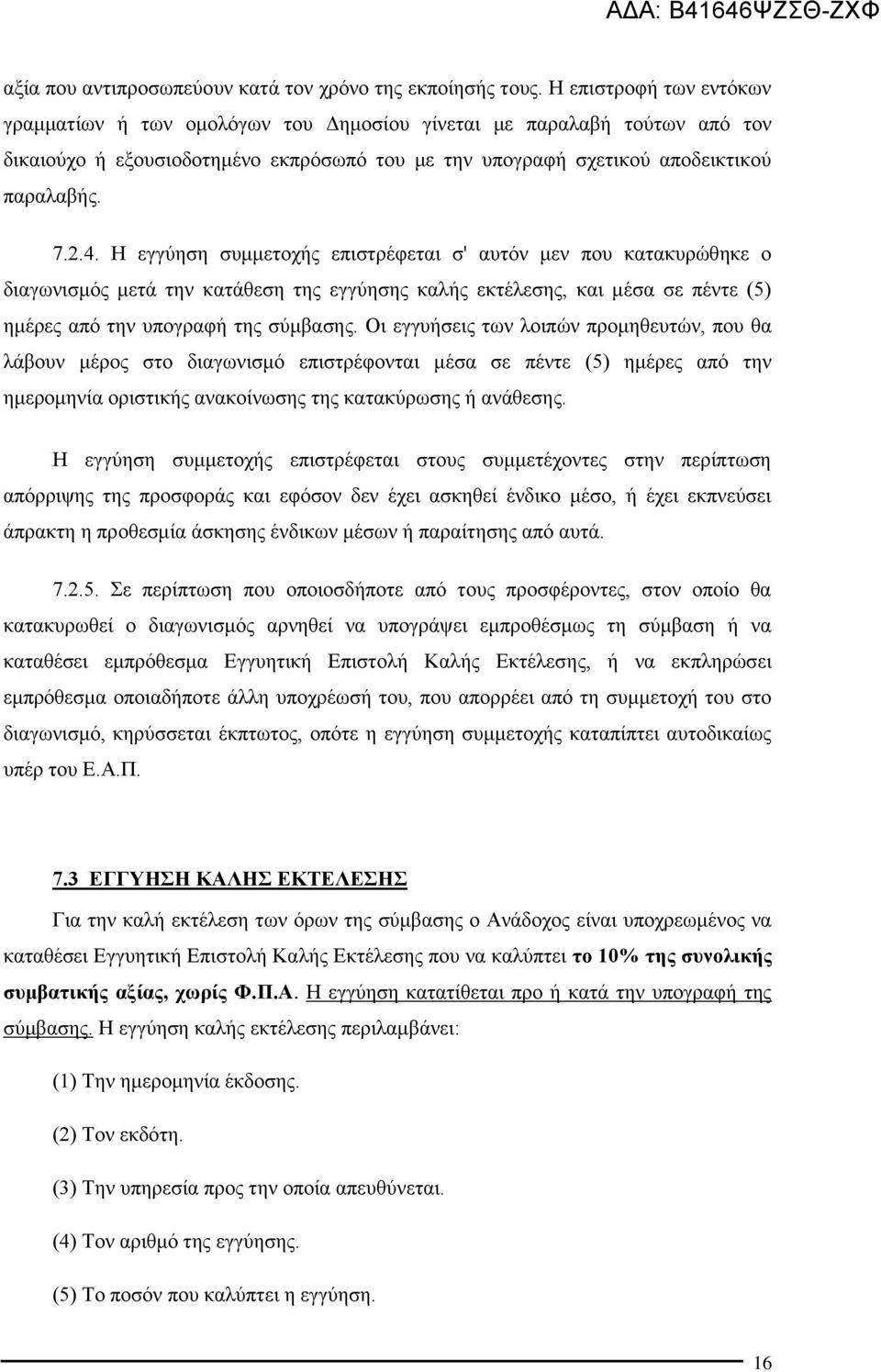 Η εγγύηση συμμετοχής επιστρέφεται σ' αυτόν μεν που κατακυρώθηκε ο διαγωνισμός μετά την κατάθεση της εγγύησης καλής εκτέλεσης, και μέσα σε πέντε (5) ημέρες από την υπογραφή της σύμβασης.