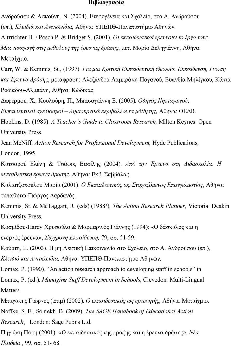 Εκπαίδευση, Γνώση και Έρευνα Δράσης, μετάφραση: Αλεξάνδρα Λαμπράκη-Παγανού, Ευανθία Μηλίγκου, Κώτια Ροδιάδου-Αλμπάνη, Αθήνα: Κώδικας. Δαφέρμου, Χ., Κουλούρη, Π., Μπασαγιάννη Ε. (2005).