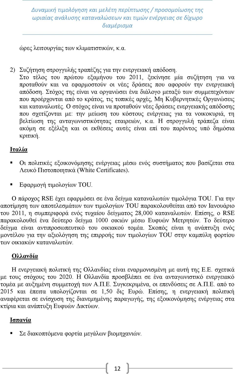 Στόχος της είναι να οργανώσει ένα διάλογο μεταξύ των συμμετεχόντων που προέρχονται από το κράτος, τις τοπικές αρχές, Μη Κυβερνητικές Οργανώσεις και καταναλωτές.