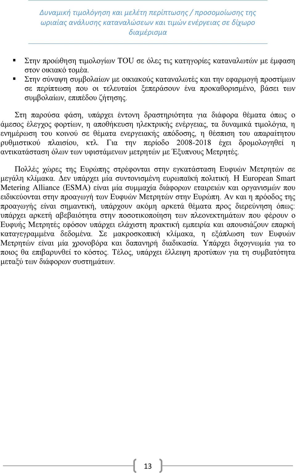 Στη παρούσα φάση, υπάρχει έντονη δραστηριότητα για διάφορα θέματα όπως ο άμεσος έλεγχος φορτίων, η αποθήκευση ηλεκτρικής ενέργειας, τα δυναμικά τιμολόγια, η ενημέρωση του κοινού σε θέματα ενεργειακής