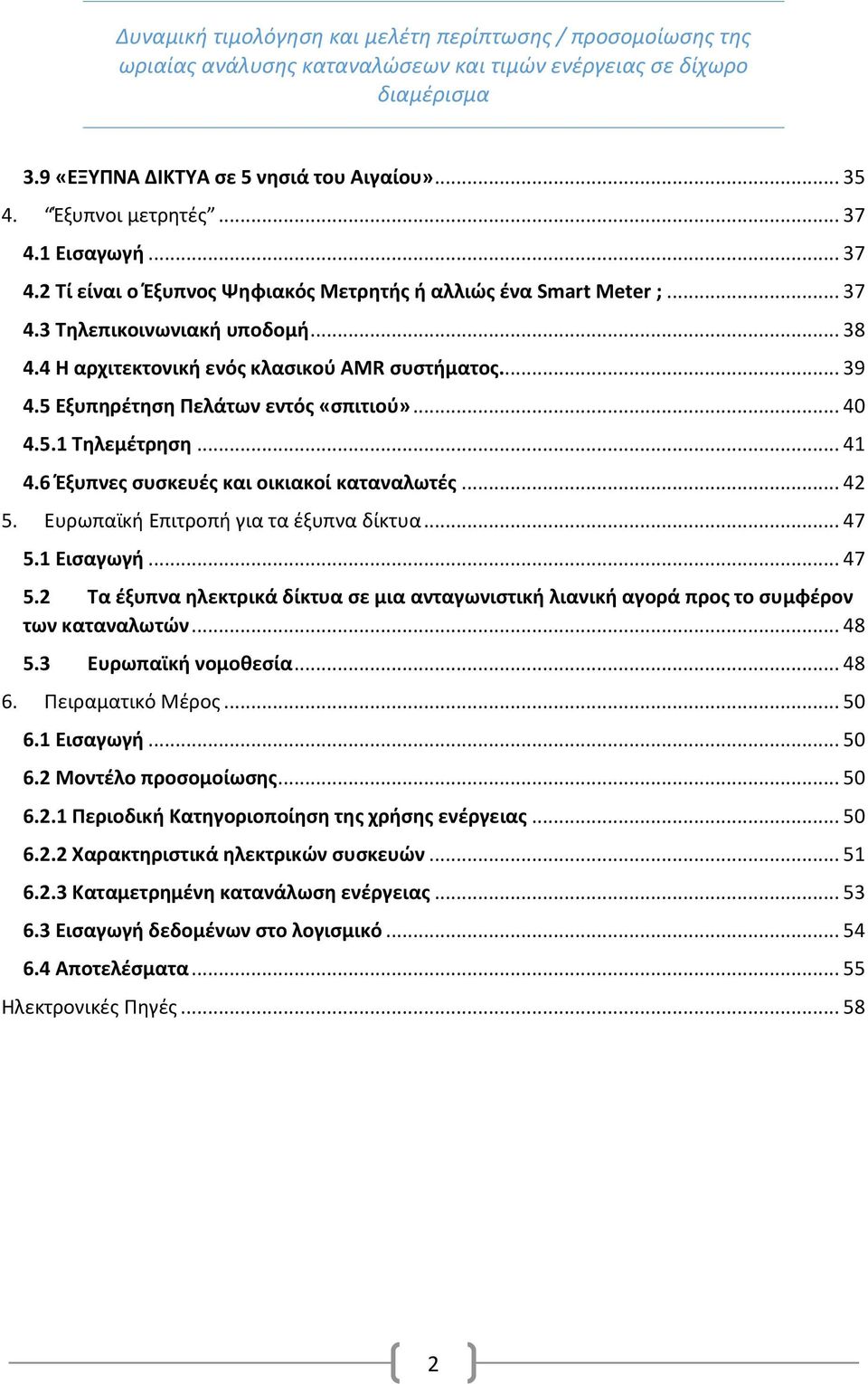 Ευρωπαϊκή Επιτροπή για τα έξυπνα δίκτυα... 47 5.1 Εισαγωγή... 47 5.2 Τα έξυπνα ηλεκτρικά δίκτυα σε μια ανταγωνιστική λιανική αγορά προς το συμφέρον των καταναλωτών... 48 5.3 Ευρωπαϊκή νομοθεσία... 48 6.