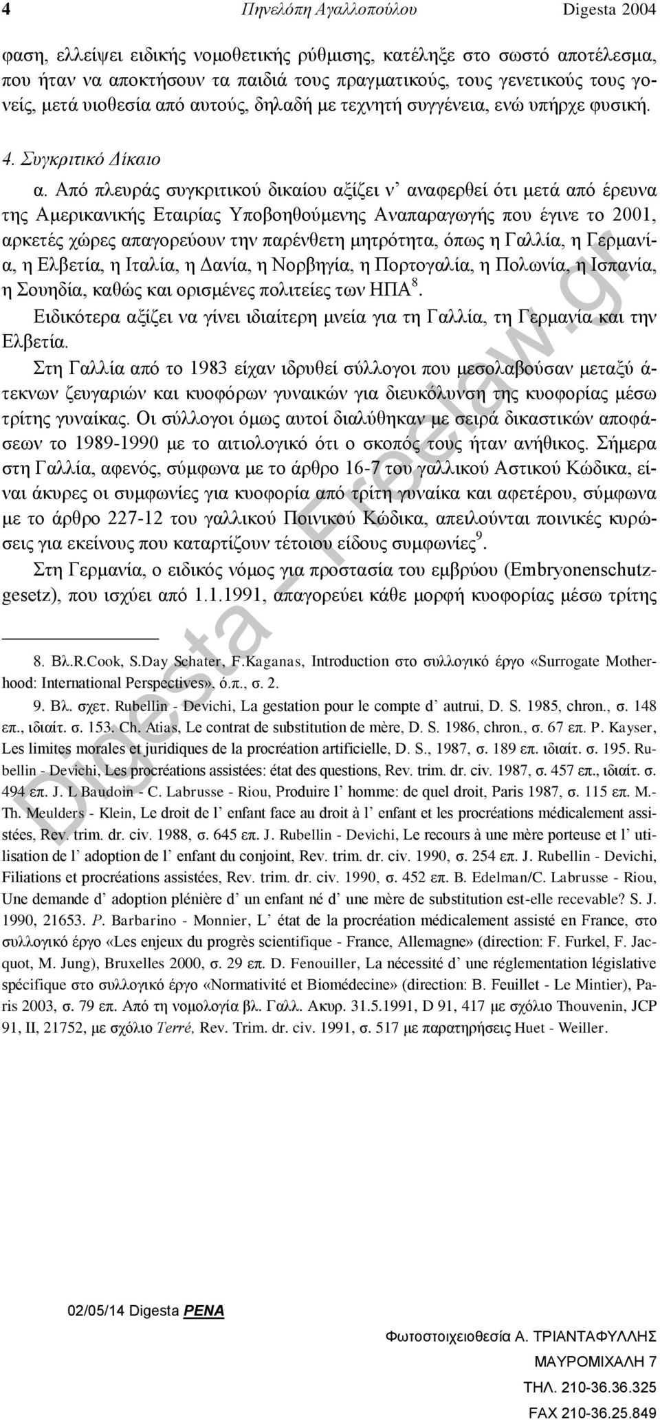 Από πλευράς συγκριτικού δικαίου αξίζει ν αναφερθεί ότι μετά από έρευνα της Αμερικανικής Εταιρίας Υποβοηθούμενης Αναπαραγωγής που έγινε το 2001, αρκετές χώρες απαγορεύουν την παρένθετη μητρότητα, όπως