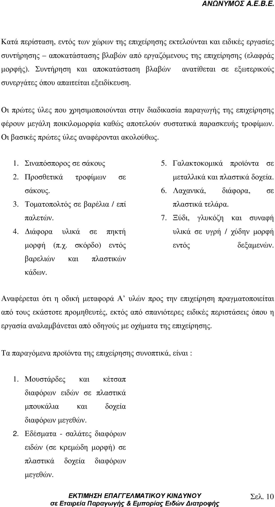 Οι πρώτες ύλες που χρησιµοποιούνται στην διαδικασία παραγωγής της επιχείρησης φέρουν µεγάλη ποικιλοµορφία καθώς αποτελούν συστατικά παρασκευής τροφίµων. Οι βασικές πρώτες ύλες αναφέρονται ακολούθως.