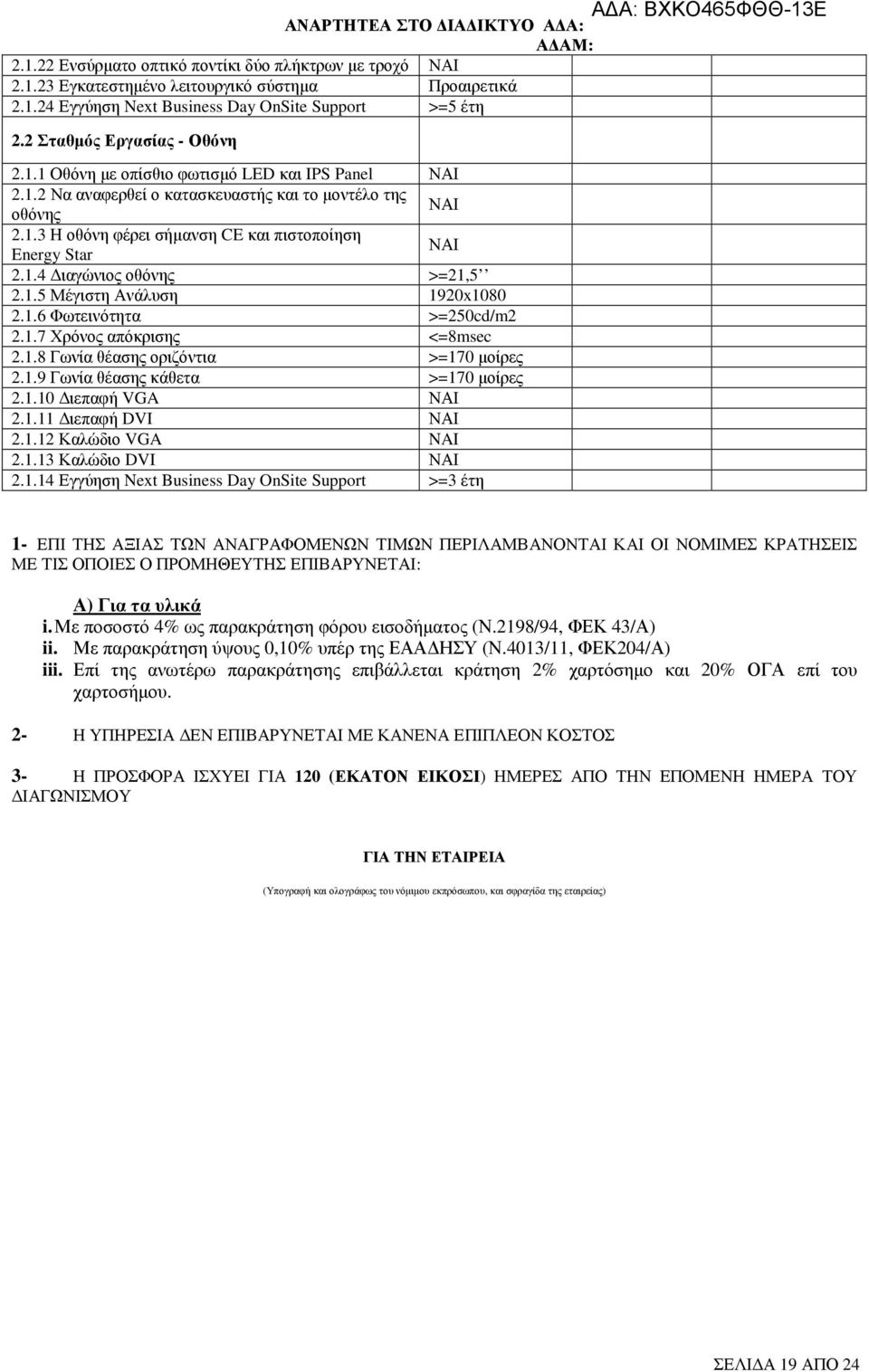 1.7 Χρόνος απόκρισης <=8msec 2.1.8 Γωνία θέασης οριζόντια >=170 µοίρες 2.1.9 Γωνία θέασης κάθετα >=170 µοίρες 2.1.10 ιεπαφή VGA 2.1.11 ιεπαφή DVI 2.1.12 Καλώδιο VGA NAI 2.1.13 Καλώδιο DVI 2.1.14 Εγγύηση Next Business Day OnSite Support >=3 έτη 1- ΕΠΙ ΤΗΣ ΑΞΙΑΣ ΤΩΝ ΑΝΑΓΡΑΦΟΜΕΝΩΝ ΤΙΜΩΝ ΠΕΡΙΛΑΜΒΑΝΟΝΤΑΙ ΚΑΙ ΟΙ ΝΟΜΙΜΕΣ ΚΡΑΤΗΣΕΙΣ ΜΕ ΤΙΣ ΟΠΟΙΕΣ Ο ΠΡΟΜΗΘΕΥΤΗΣ ΕΠΙΒΑΡΥΝΕΤΑΙ: Α) Για τα υλικά i.