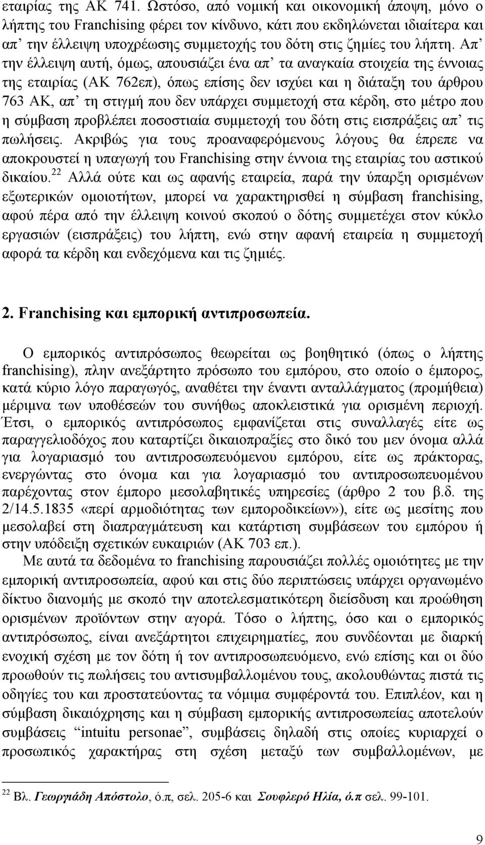 Απ την έλλειψη αυτή, όμως, απουσιάζει ένα απ τα αναγκαία στοιχεία της έννοιας της εταιρίας (ΑΚ 762επ), όπως επίσης δεν ισχύει και η διάταξη του άρθρου 763 ΑΚ, απ τη στιγμή που δεν υπάρχει συμμετοχή