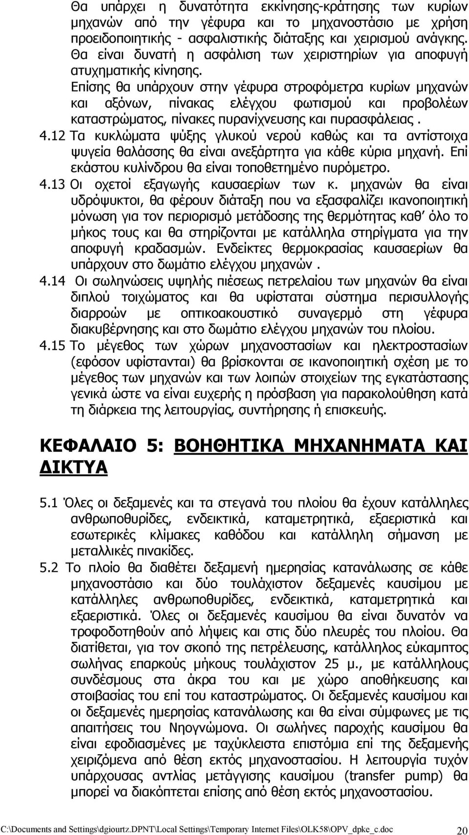 Επίσης θα υπάρχουν στην γέφυρα στροφόμετρα κυρίων μηχανών και αξόνων, πίνακας ελέγχου φωτισμού και προβολέων καταστρώματος, πίνακες πυρανίχνευσης και πυρασφάλειας. 4.