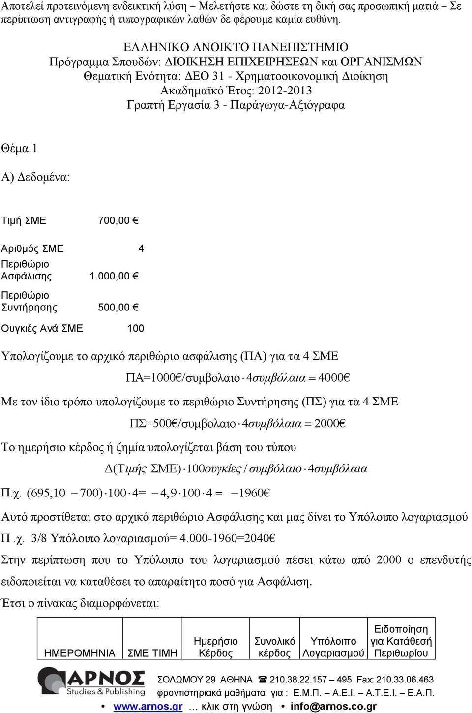 000,00 Περιθώριο Συντήρησης 500,00 Ουγκιές Ανά ΣΜΕ 100 Υπολογίζουμε το αρχικό περιθώριο ασφάλισης (ΠΑ) για τα 4 ΣΜΕ ΠΑ=1000 /συμβολαιο 4συμβόλαια 4000 Με τον ίδιο τρόπο υπολογίζουμε το περιθώριο