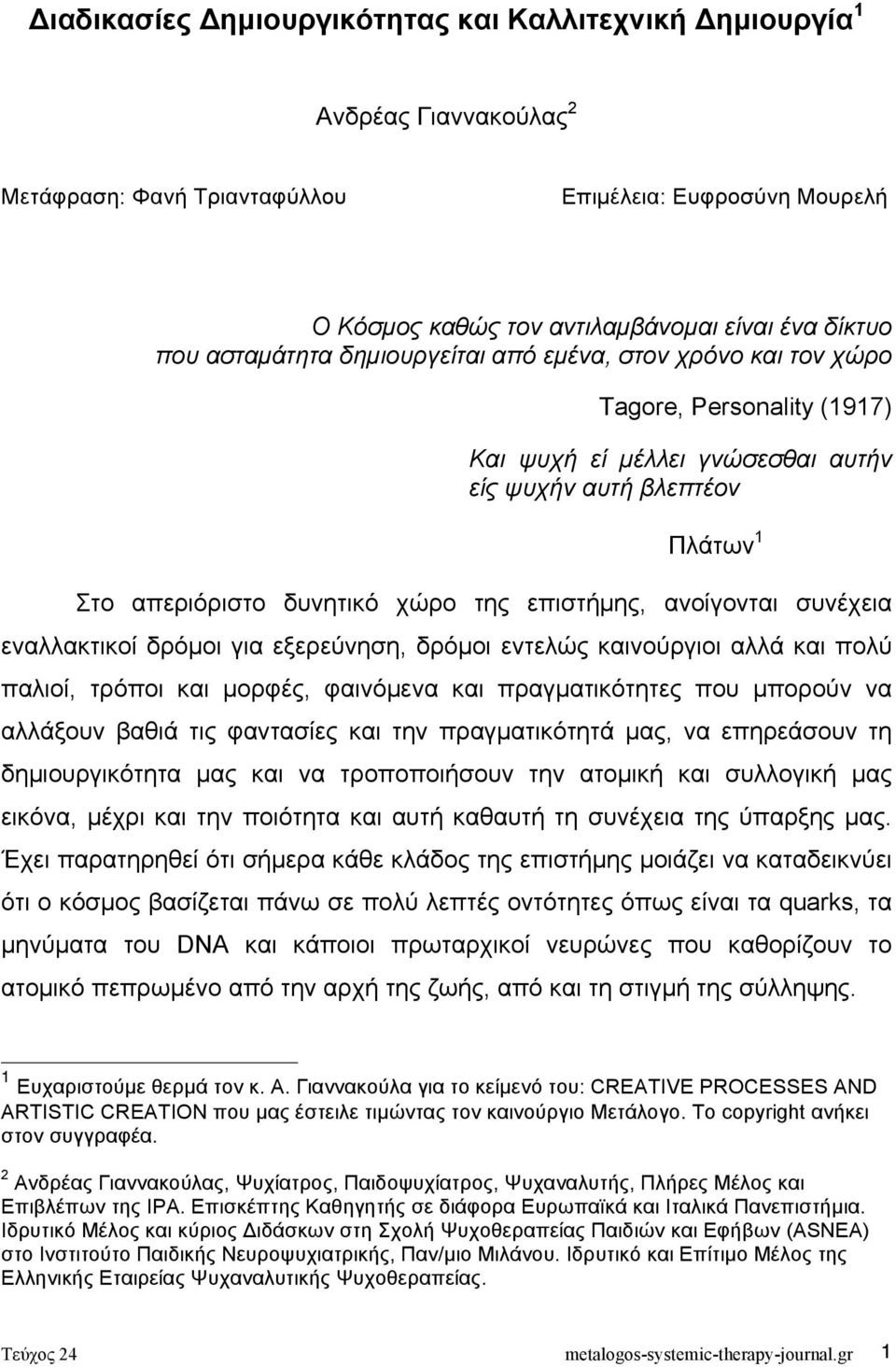 ανοίγονται συνέχεια εναλλακτικοί δρόµοι για εξερεύνηση, δρόµοι εντελώς καινούργιοι αλλά και πολύ παλιοί, τρόποι και µορφές, φαινόµενα και πραγµατικότητες που µπορούν να αλλάξουν βαθιά τις φαντασίες