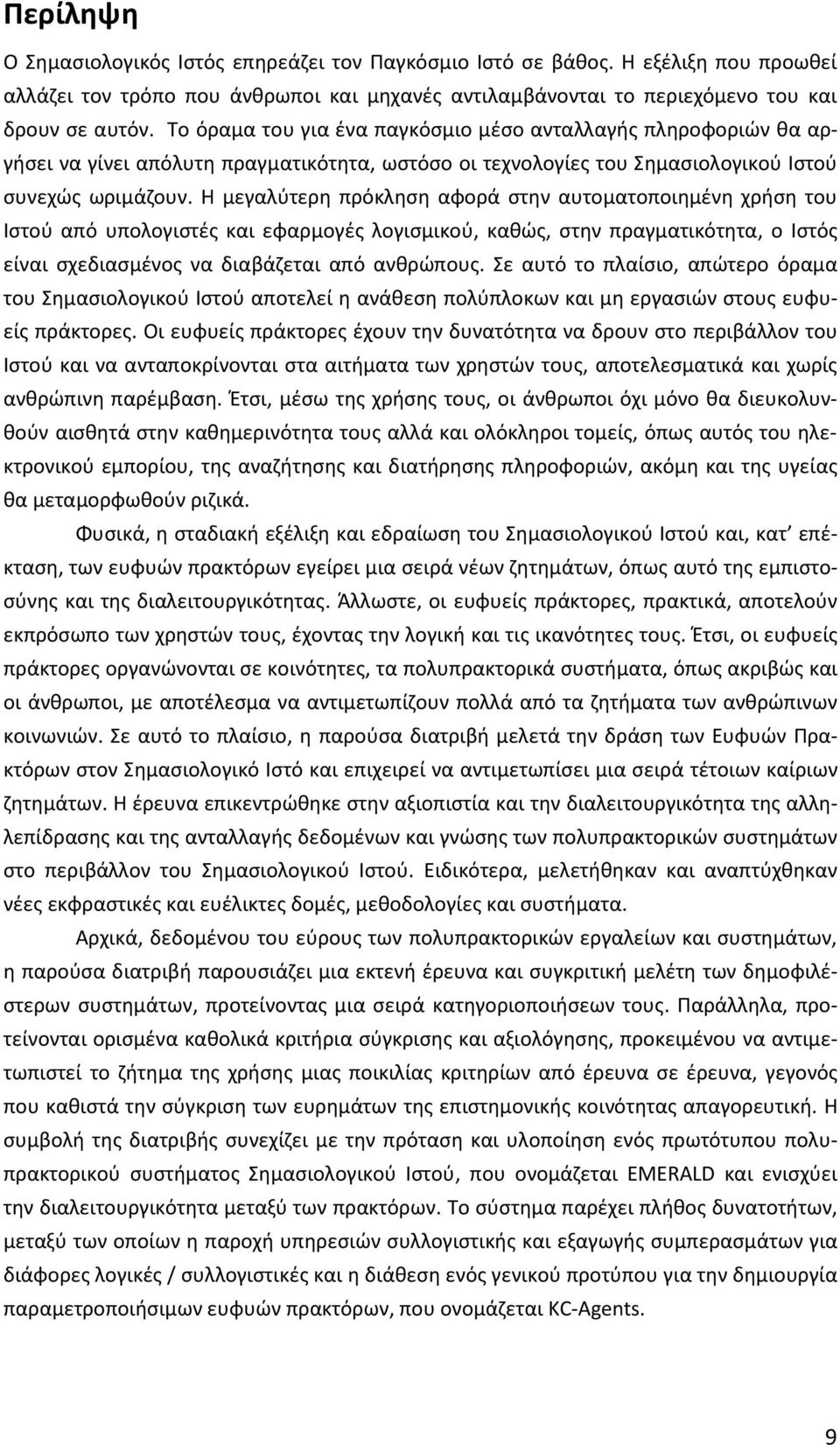 Η μεγαλύτερη πρόκληση αφορά στην αυτοματοποιημένη χρήση του Ιστού από υπολογιστές και εφαρμογές λογισμικού, καθώς, στην πραγματικότητα, ο Ιστός είναι σχεδιασμένος να διαβάζεται από ανθρώπους.