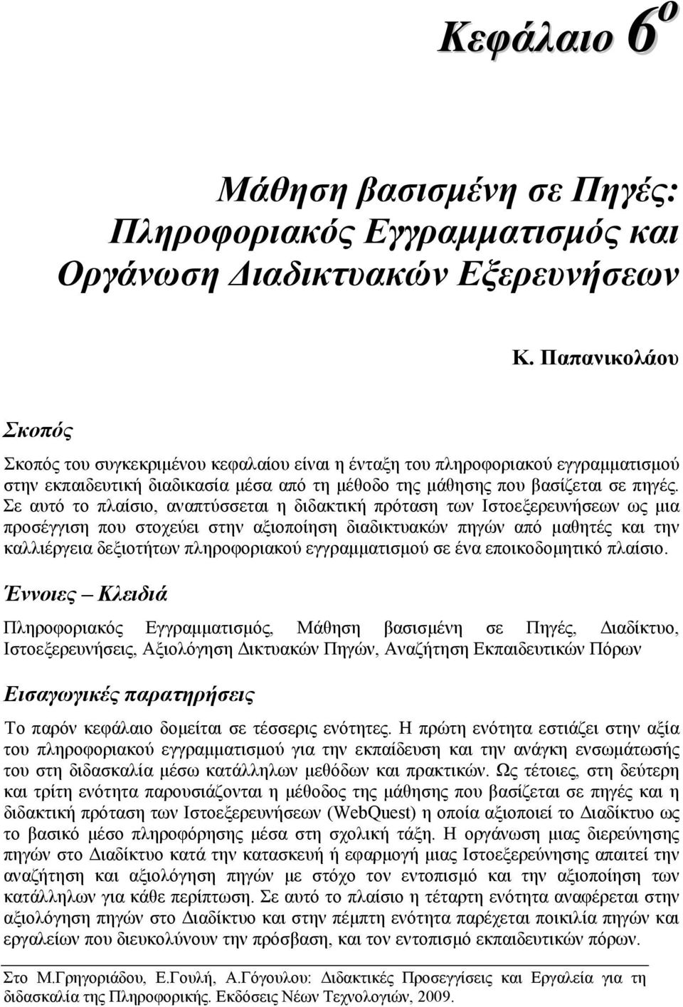 Σε αυτό το πλαίσιο, αναπτύσσεται η διδακτική πρόταση των Ιστοεξερευνήσεων ως µια προσέγγιση που στοχεύει στην αξιοποίηση διαδικτυακών πηγών από µαθητές και την καλλιέργεια δεξιοτήτων πληροφοριακού