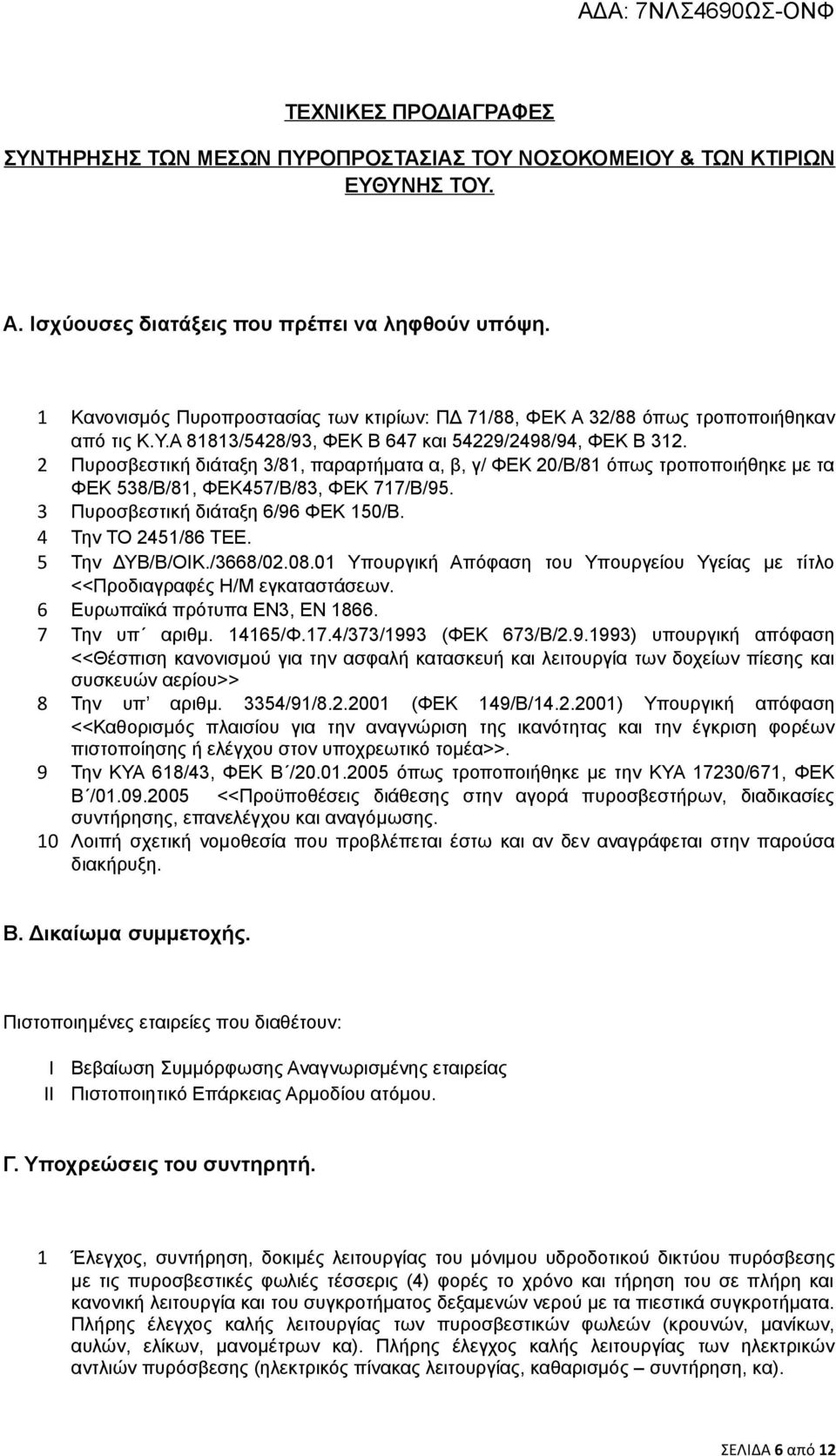 2 Πυροσβεστική διάταξη 3/81, παραρτήματα α, β, γ/ ΦΕΚ 20/Β/81 όπως τροποποιήθηκε με τα ΦΕΚ 538/Β/81, ΦΕΚ457/Β/83, ΦΕΚ 717/Β/95. 3 Πυροσβεστική διάταξη 6/96 ΦΕΚ 150/Β. 4 Την ΤΟ 2451/86 ΤΕΕ.