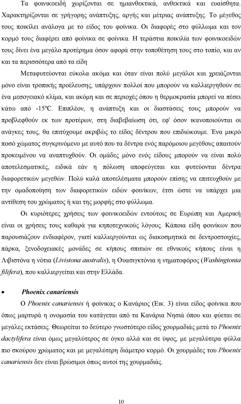 Η τεράστια ποικιλία των φοινικοειδών τους δίνει ένα μεγάλο προτέρημα όσον αφορά στην τοποθέτηση τους στο τοπίο, και αν και τα περισσότερα από τα είδη Μεταφυτεύονται εύκολα ακόμα και όταν είναι πολύ