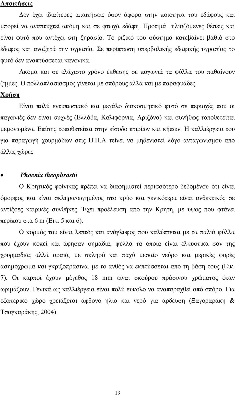 Ακόμα και σε ελάχιστο χρόνο έκθεσης σε παγωνιά τα φύλλα του παθαίνουν ζημίες. Ο πολλαπλασιασμός γίνεται με σπόρους αλλά και με παραφυάδες.