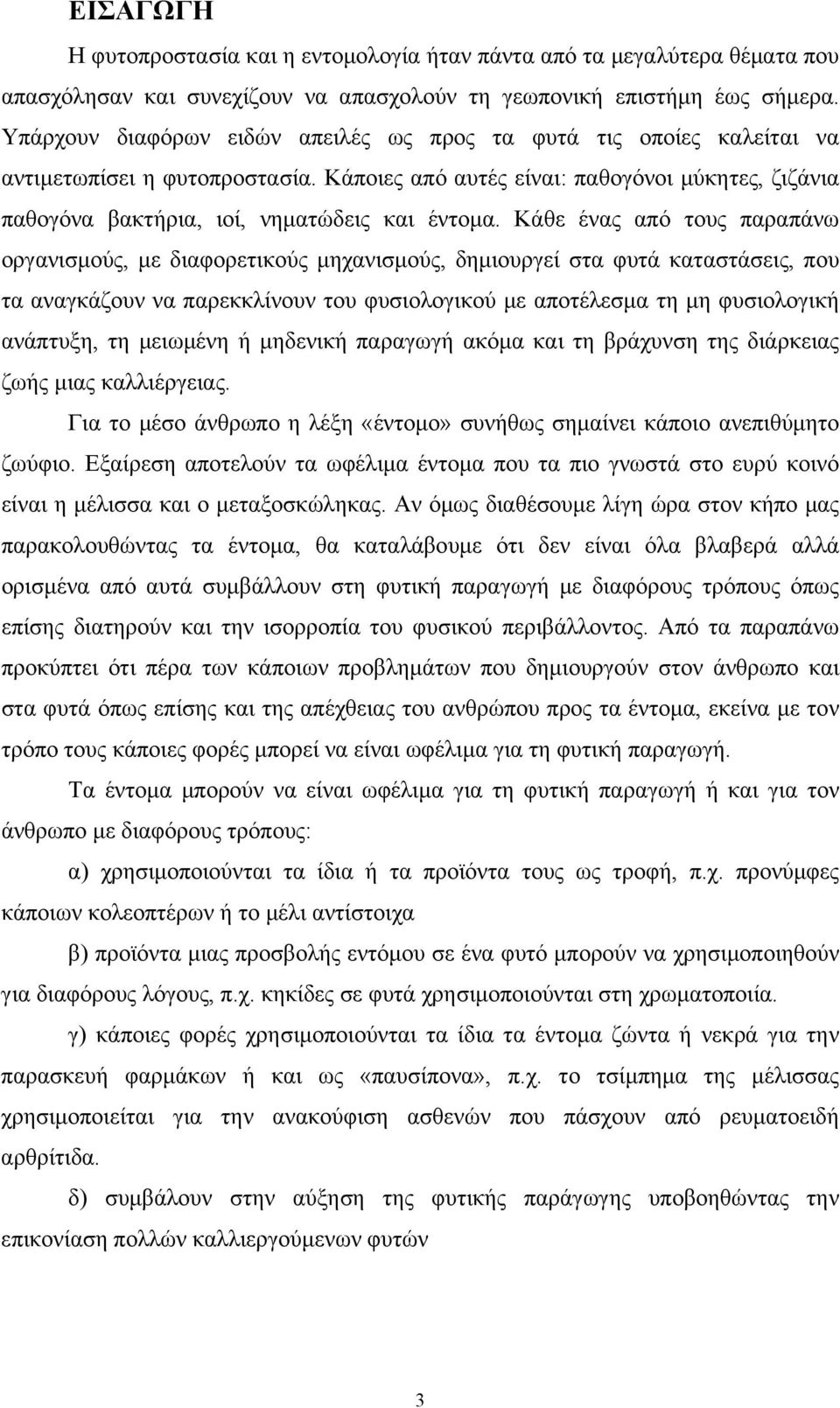 Κάθε ένας από τους παραπάνω οργανισμούς, με διαφορετικούς μηχανισμούς, δημιουργεί στα φυτά καταστάσεις, που τα αναγκάζουν να παρεκκλίνουν του φυσιολογικού με αποτέλεσμα τη μη φυσιολογική ανάπτυξη, τη