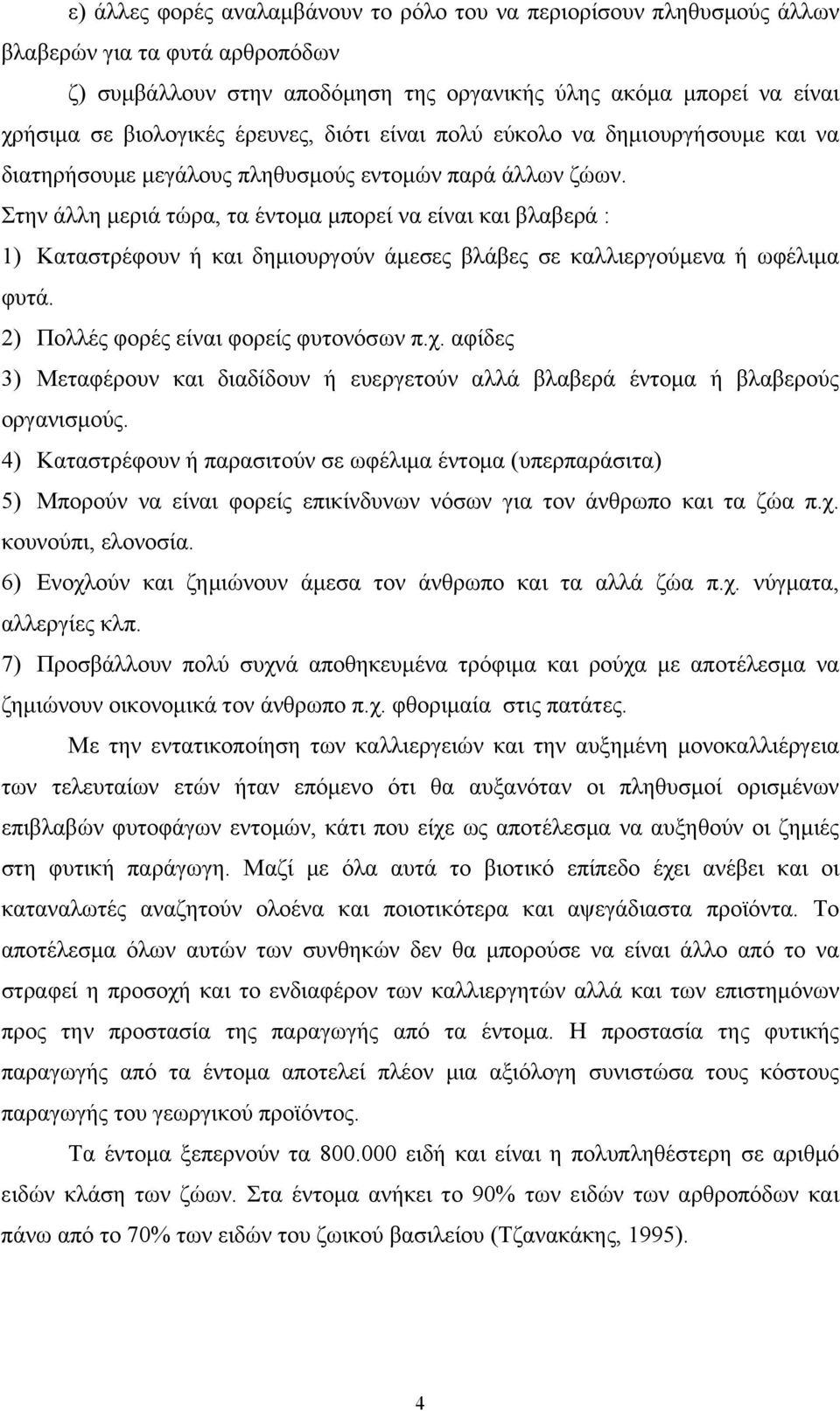 Στην άλλη μεριά τώρα, τα έντομα μπορεί να είναι και βλαβερά : 1) Kαταστρέφουν ή και δημιουργούν άμεσες βλάβες σε καλλιεργούμενα ή ωφέλιμα φυτά. 2) Πολλές φορές είναι φορείς φυτονόσων π.χ.