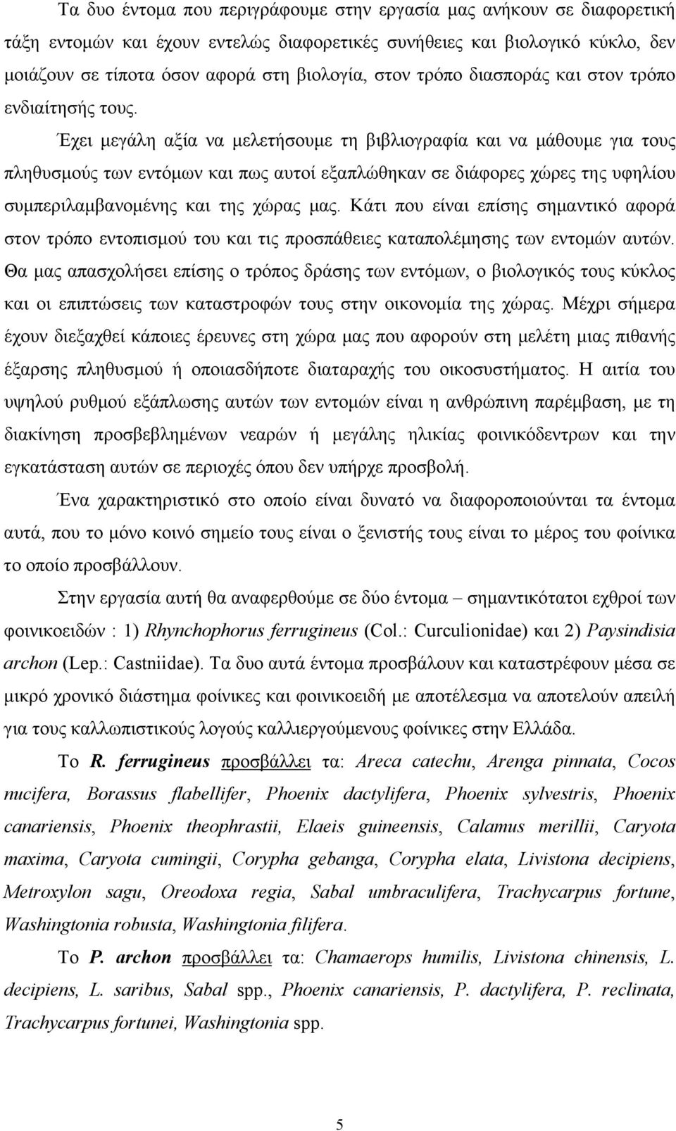 Έχει μεγάλη αξία να μελετήσουμε τη βιβλιογραφία και να μάθουμε για τους πληθυσμούς των εντόμων και πως αυτοί εξαπλώθηκαν σε διάφορες χώρες της υφηλίου συμπεριλαμβανομένης και της χώρας μας.