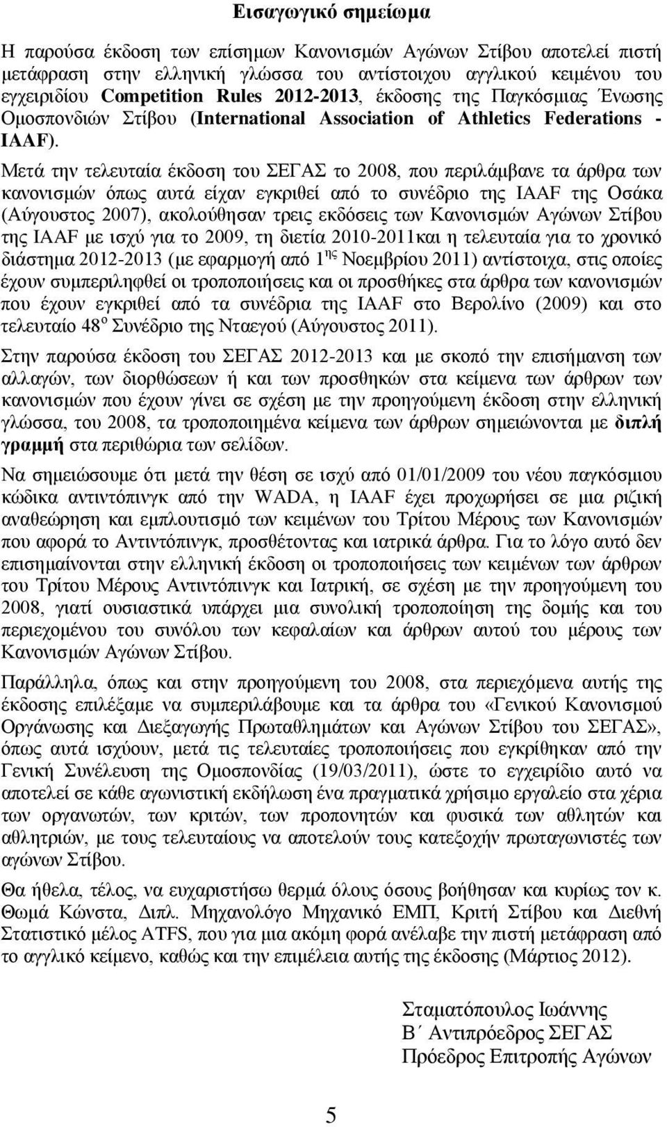 Μετά την τελευταία έκδοση του ΣΕΓΑΣ το 2008, που περιλάμβανε τα άρθρα των κανονισμών όπως αυτά είχαν εγκριθεί από το συνέδριο της IAAF της Οσάκα (Αύγουστος 2007), ακολούθησαν τρεις εκδόσεις των