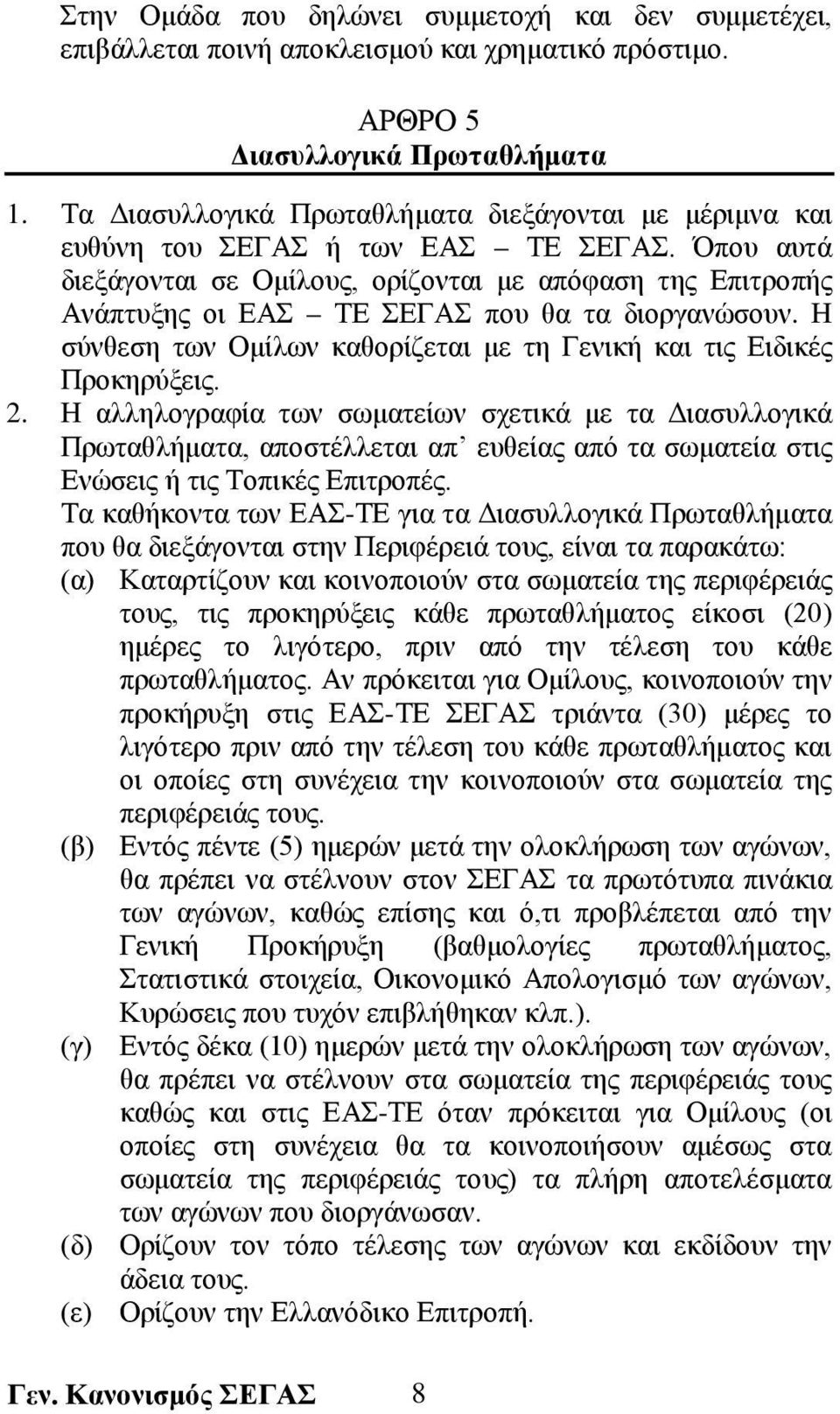 Όπου αυτά διεξάγονται σε Ομίλους, ορίζονται με απόφαση της Επιτροπής Ανάπτυξης οι ΕΑΣ ΤΕ ΣΕΓΑΣ που θα τα διοργανώσουν. Η σύνθεση των Ομίλων καθορίζεται με τη Γενική και τις Ειδικές Προκηρύξεις. 2.