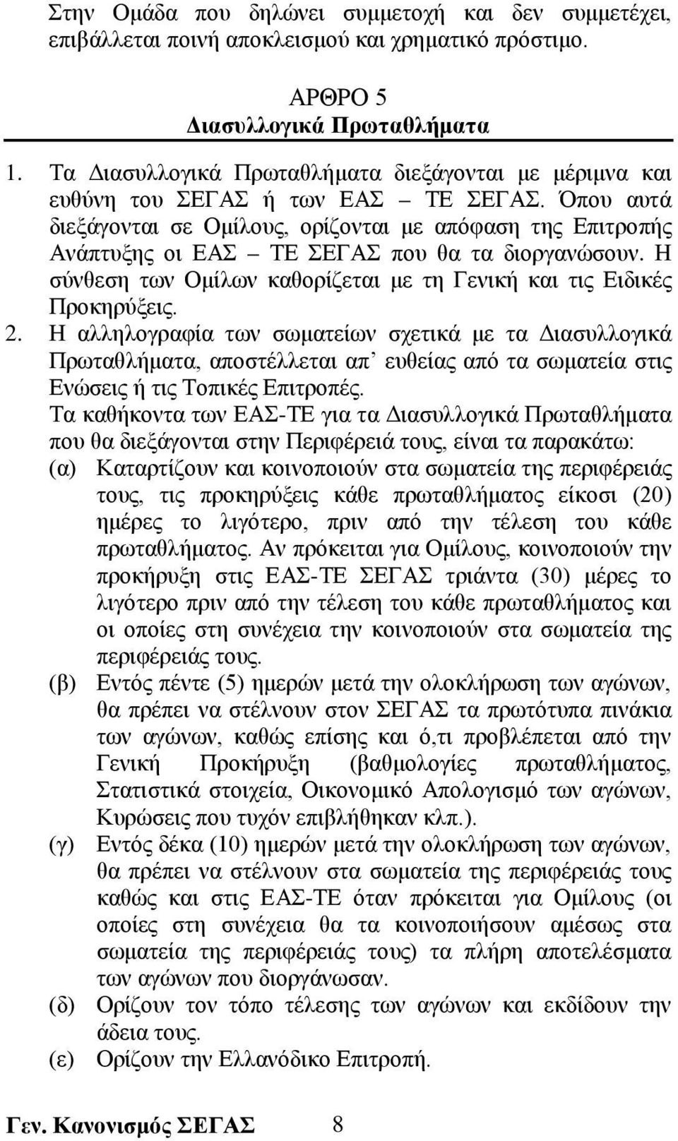 Όπου αυτά διεξάγονται σε Ομίλους, ορίζονται με απόφαση της Επιτροπής Ανάπτυξης οι ΕΑΣ ΤΕ ΣΕΓΑΣ που θα τα διοργανώσουν. Η σύνθεση των Ομίλων καθορίζεται με τη Γενική και τις Ειδικές Προκηρύξεις. 2.