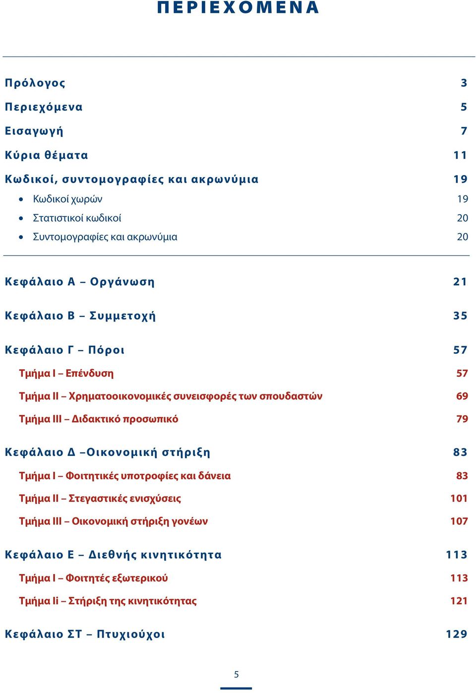 69 Τμήμα III Διδακτικό προσωπικό 79 Κεφάλαιο Δ Οικονομική στήριξη 83 Τμήμα I Φοιτητικές υποτροφίες και δάνεια 83 Τμήμα II Στεγαστικές ενισχύσεις 101 Τμήμα III