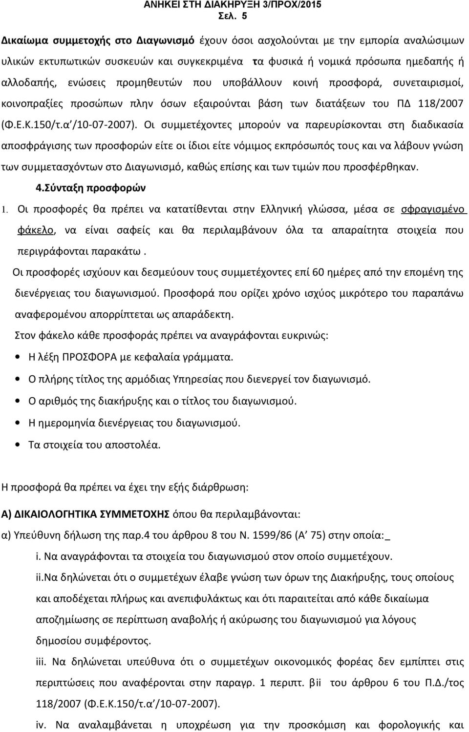 Οι συμμετέχοντες μπορούν να παρευρίσκονται στη διαδικασία αποσφράγισης των προσφορών είτε οι ίδιοι είτε νόμιμος εκπρόσωπός τους και να λάβουν γνώση των συμμετασχόντων στο Διαγωνισμό, καθώς επίσης και