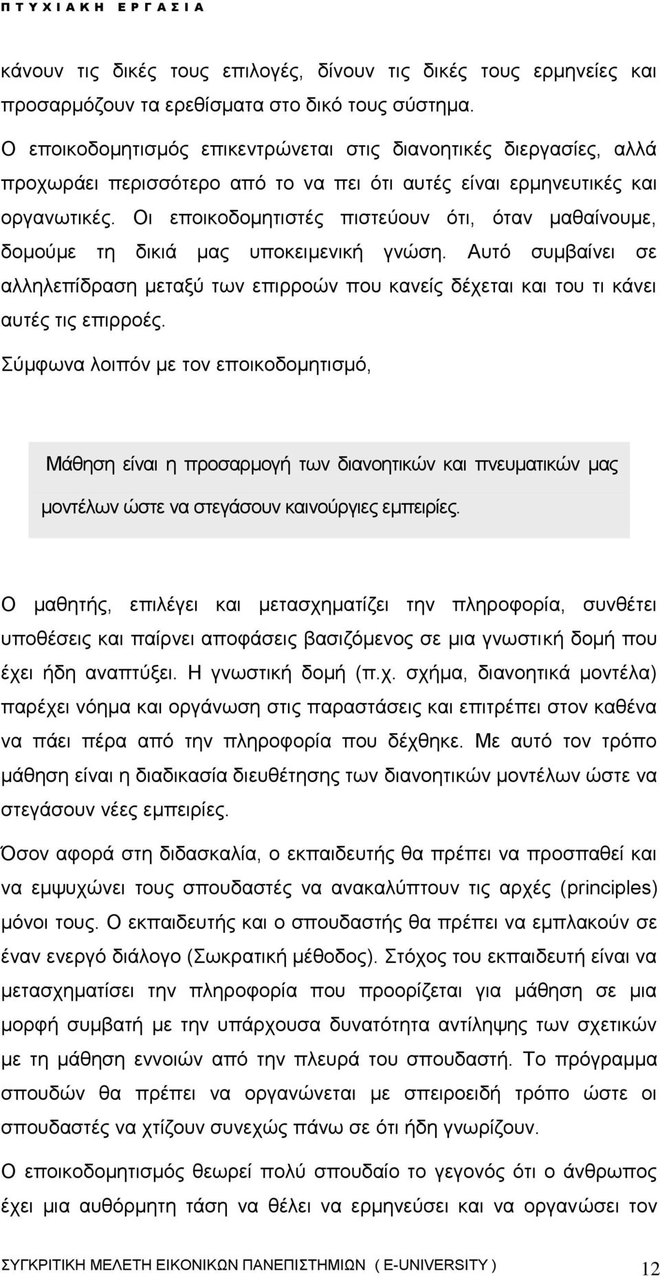 Οι εποικοδομητιστές πιστεύουν ότι, όταν μαθαίνουμε, δομούμε τη δικιά μας υποκειμενική γνώση. Αυτό συμβαίνει σε αλληλεπίδραση μεταξύ των επιρροών που κανείς δέχεται και του τι κάνει αυτές τις επιρροές.