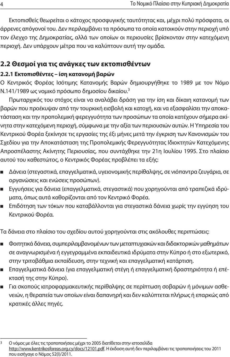 Δεν υπάρχουν μέτρα που να καλύπτουν αυτή την ομάδα. 2.2 Θεσμοί για τις ανάγκες των εκτοπισθέντων 2.2.1 Εκτοπισθέντες ίση κατανομή βαρών Ο Κεντρικός Φορέας Ισότιμης Κατανομής Βαρών δημιουργήθηκε το 1989 με τον Νόμο N.