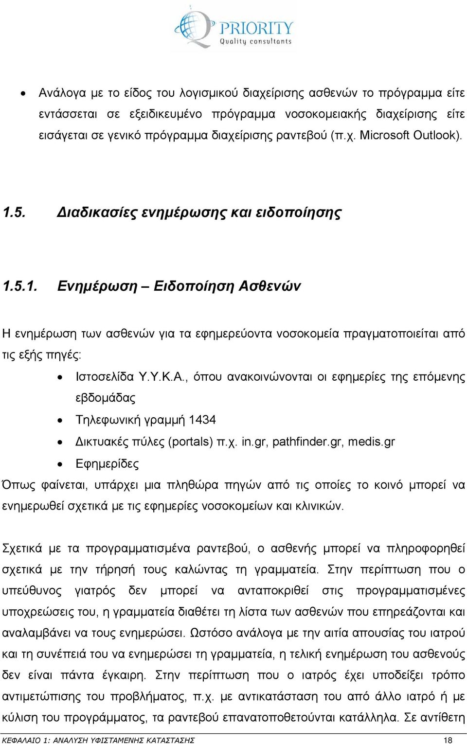 χ. in.gr, pathfinder.gr, medis.gr Εφημερίδες Όπως φαίνεται, υπάρχει μια πληθώρα πηγών από τις οποίες το κοινό μπορεί να ενημερωθεί σχετικά με τις εφημερίες νοσοκομείων και κλινικών.