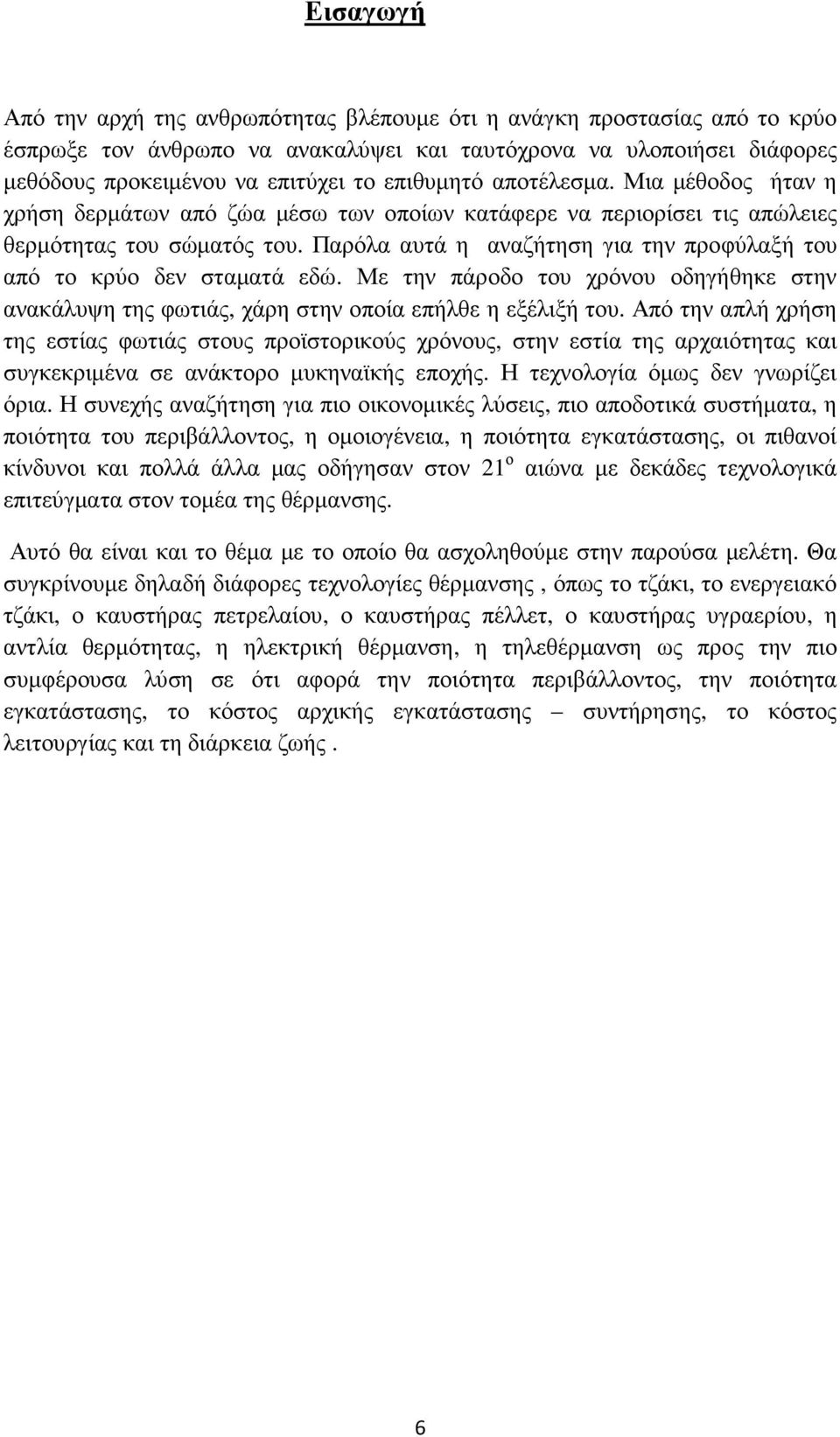 Παρόλα αυτά η αναζήτηση για την προφύλαξή του από το κρύο δεν σταµατά εδώ. Με την πάροδο του χρόνου οδηγήθηκε στην ανακάλυψη της φωτιάς, χάρη στην οποία επήλθε η εξέλιξή του.