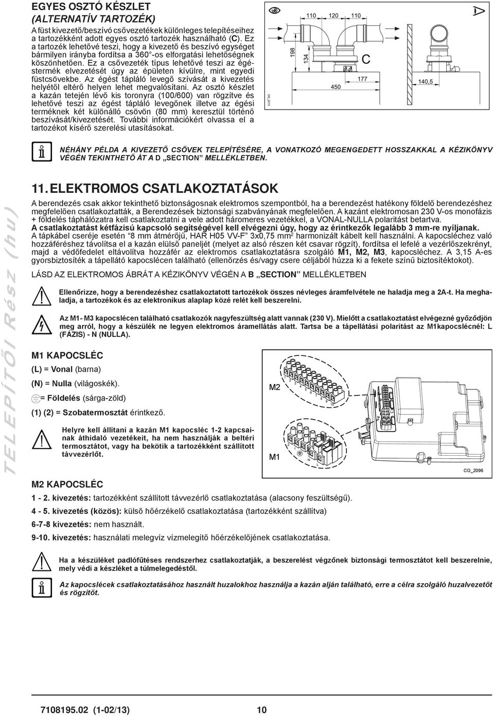 Ez a csővezeték típus lehetővé teszi az égéstermék elvezetését úgy az épületen kívülre, mint egyedi füstcsövekbe.