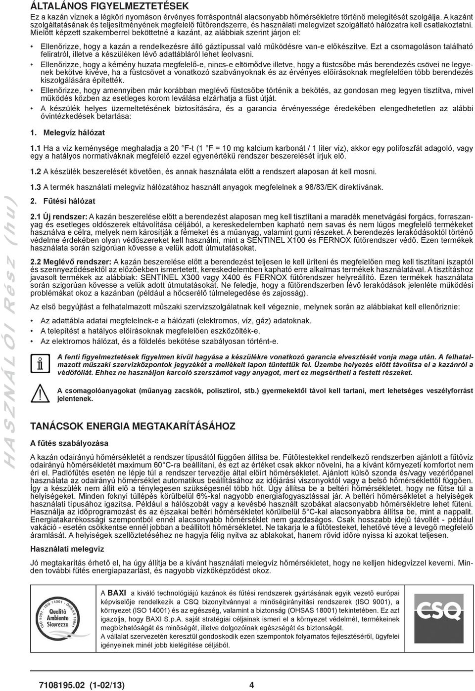 Mielőtt képzett szakemberrel beköttetné a kazánt, az alábbiak szerint járjon el: Ellenőrizze, hogy a kazán a rendelkezésre álló gáztípussal való működésre van-e előkészítve.