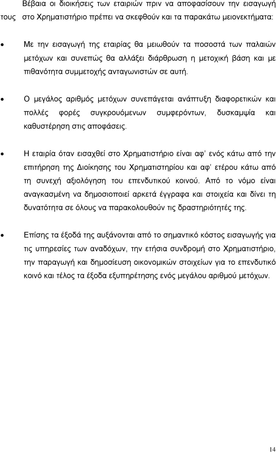 Ο μεγάλος αριθμός μετόχων συνεπάγεται ανάπτυξη διαφορετικών και πολλές φορές συγκρουόμενων συμφερόντων, δυσκαμψία και καθυστέρηση στις αποφάσεις.