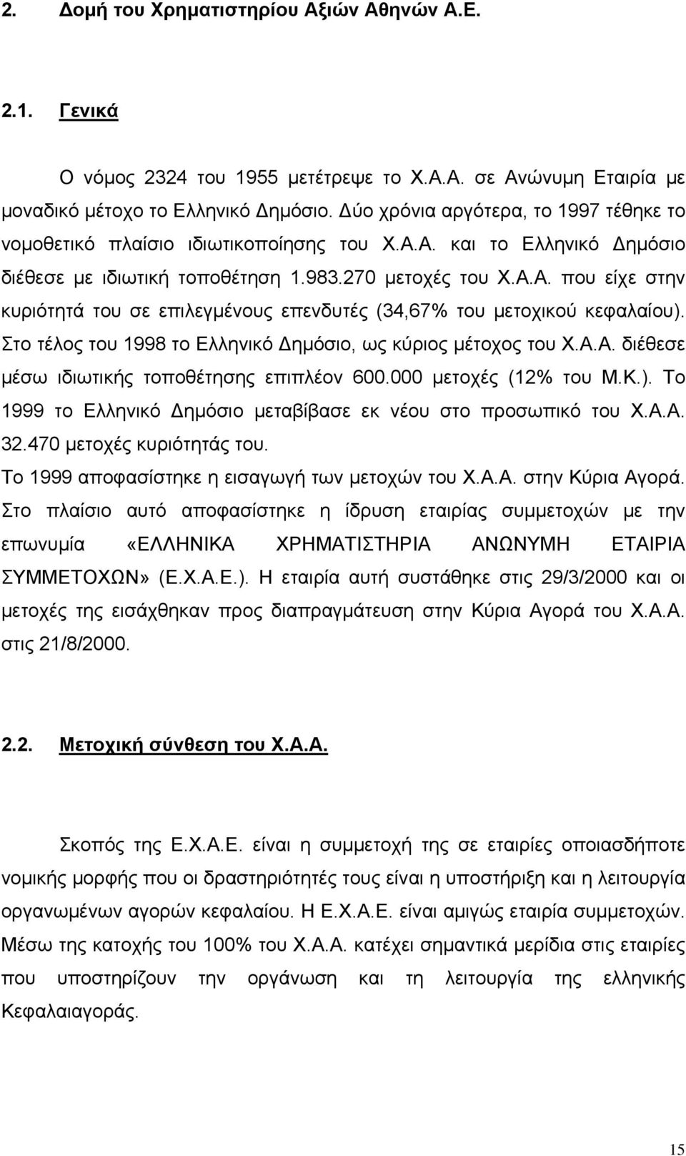 Στο τέλος του 1998 το Ελληνικό Δημόσιο, ως κύριος μέτοχος του Χ.Α.Α. διέθεσε μέσω ιδιωτικής τοποθέτησης επιπλέον 600.000 μετοχές (12% του Μ.Κ.).