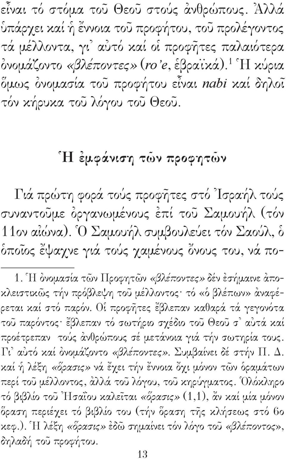 Ἡ ἐμφάνιση τῶν προφητῶν Γιά πρώτη φορά τούς προφῆτες στό Ἰσραήλ τούς συναντοῦμε ὀργανωμένους ἐπί τοῦ Σαμουήλ (τόν 11ον αἰώνα).