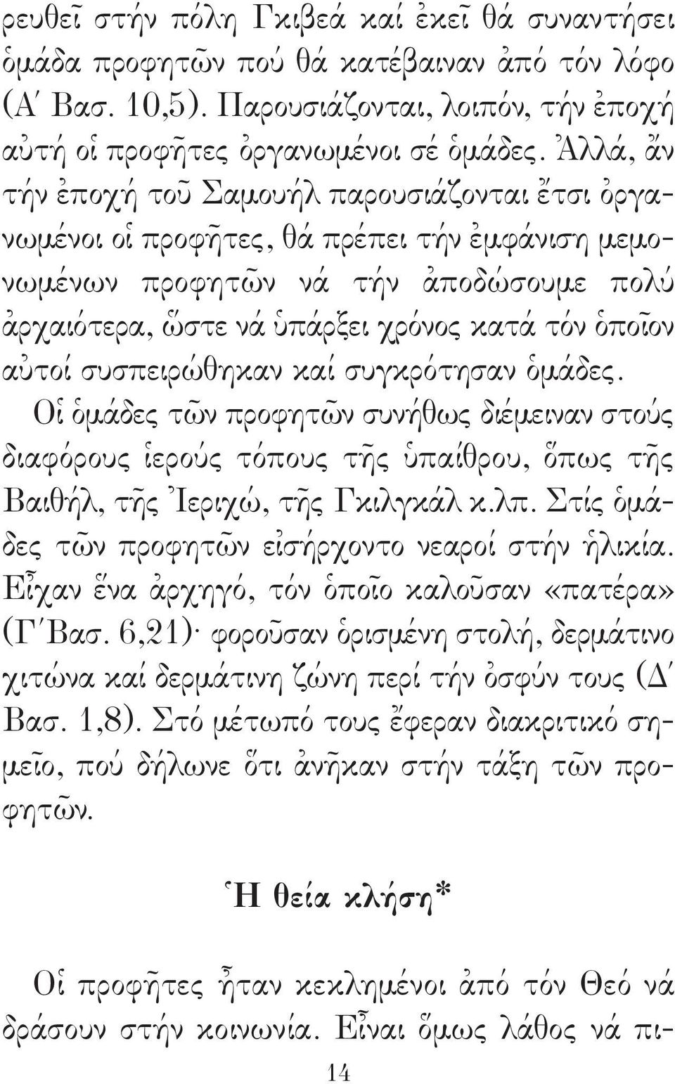 συσπειρώθηκαν καί συγκρότησαν ὁμάδες. Οἱ ὁμάδες τῶν προφητῶν συνήθως διέμειναν στούς διαφόρους ἱερούς τόπους τῆς ὑπαίθρου, ὅπως τῆς Βαιθήλ, τῆς Ἰεριχώ, τῆς Γκιλγκάλ κ.λπ.