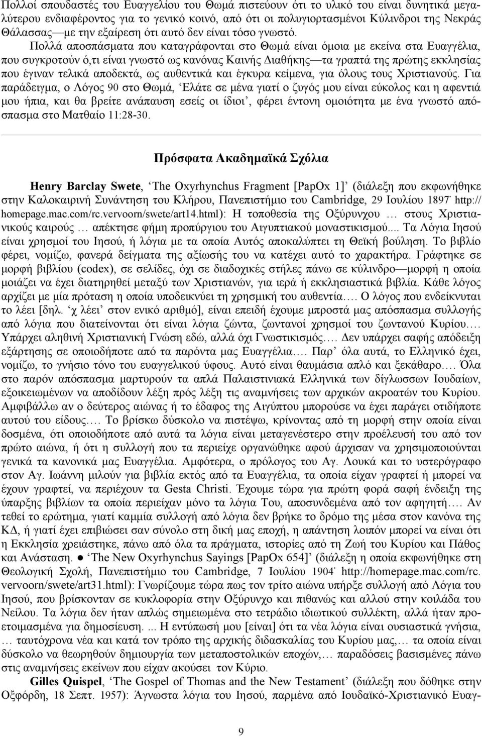 Πολλά αποσπάσματα που καταγράφονται στο Θωμά είναι όμοια με εκείνα στα Ευαγγέλια, που συγκροτούν ό,τι είναι γνωστό ως κανόνας Καινής Διαθήκης τα γραπτά της πρώτης εκκλησίας που έγιναν τελικά