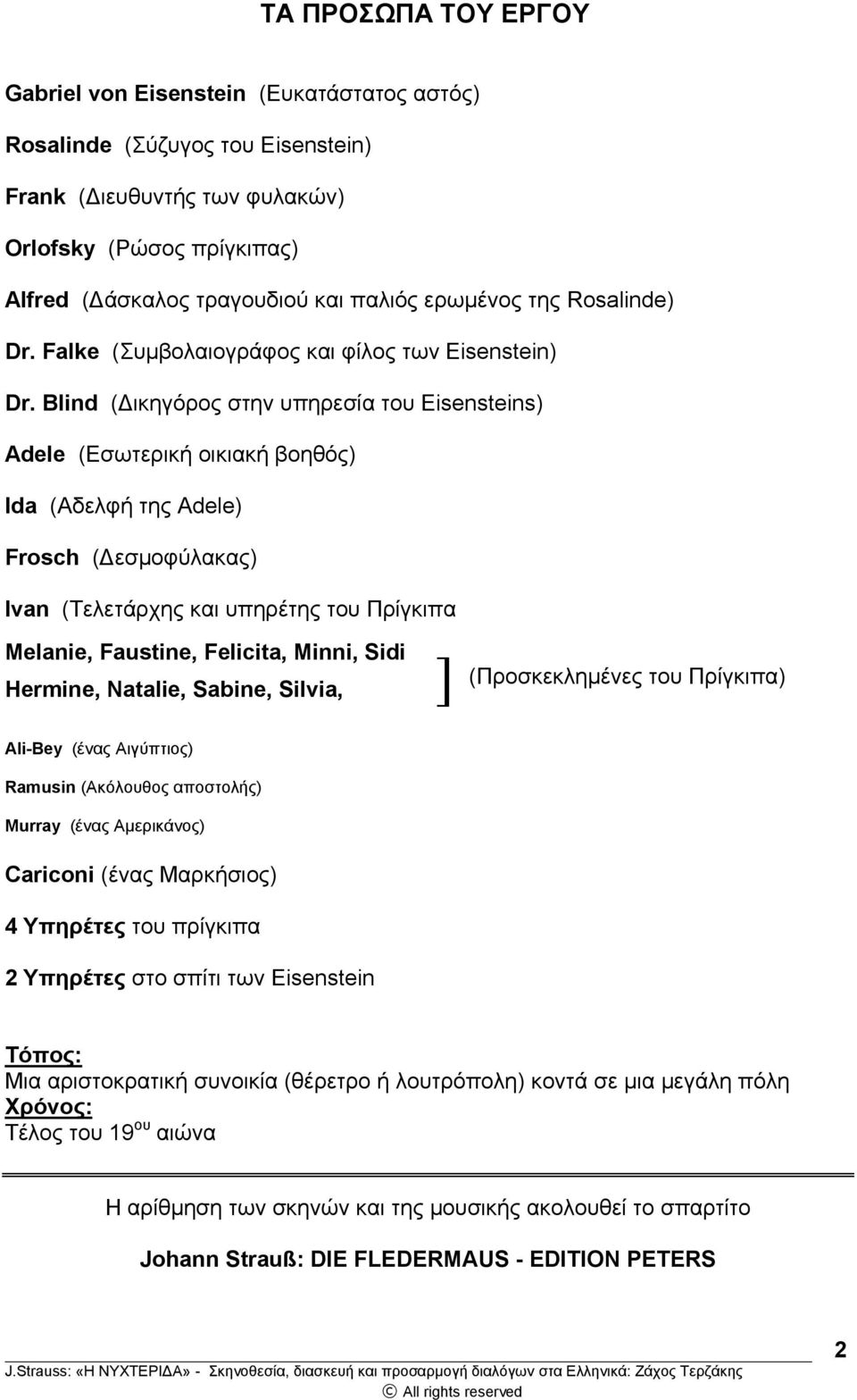 Blind (Δικηγόρος στην υπηρεσία του Eisensteins) Adele (Εσωτερική οικιακή βοηθός) Ida (Αδελφή της Adele) Frosch (Δεσμοφύλακας) Ivan (Τελετάρχης και υπηρέτης του Πρίγκιπα Melanie, Faustine, Felicita,