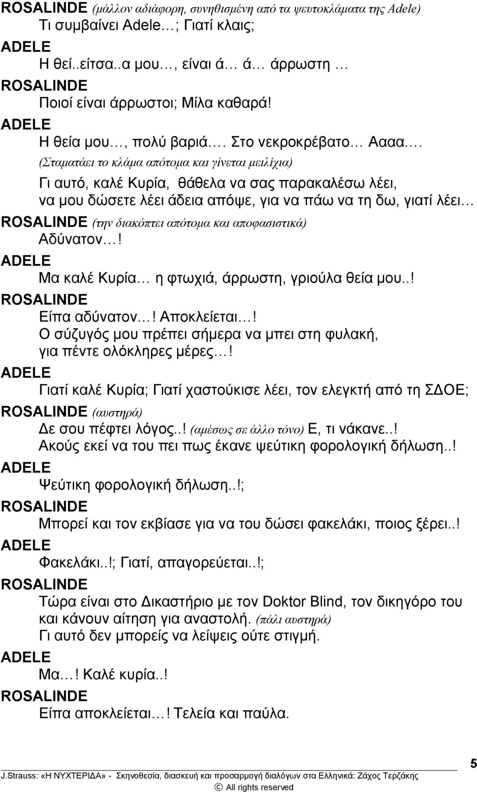 (Σταματάει το κλάμα απότομα και γίνεται μειλίχια) Γι αυτό, καλέ Κυρία, θάθελα να σας παρακαλέσω λέει, να μου δώσετε λέει άδεια απόψε, για να πάω να τη δω, γιατί λέει (την διακόπτει απότομα και