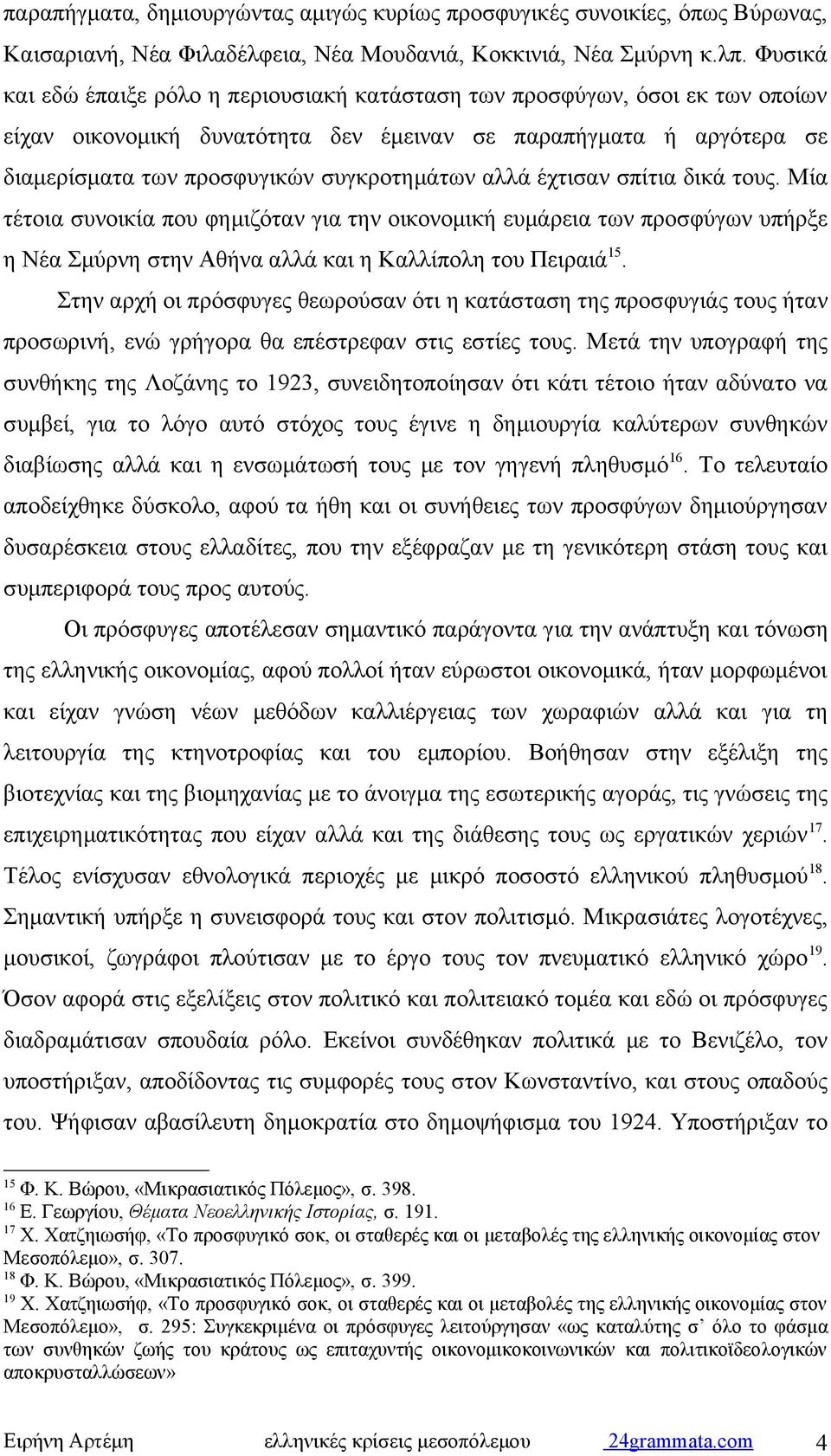 αλλά έχτισαν σπίτια δικά τους. Μία τέτοια συνοικία που φημιζόταν για την οικονομική ευμάρεια των προσφύγων υπήρξε η Νέα Σμύρνη στην Αθήνα αλλά και η Καλλίπολη του Πειραιά 15.