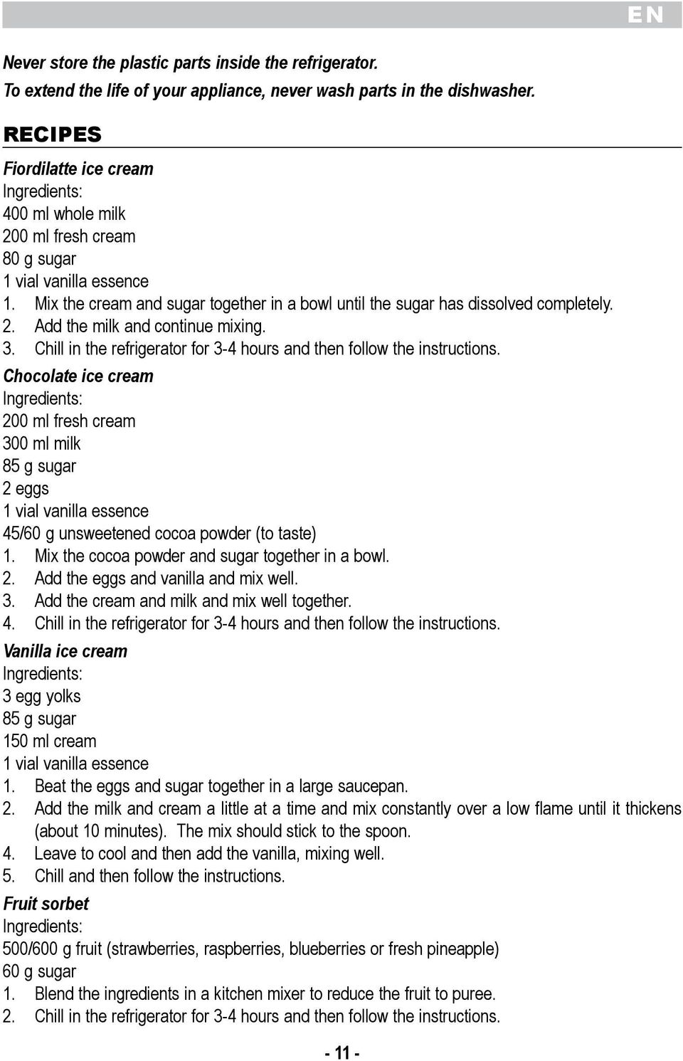 3-4 hours and then follow the instructions Chocolate ice cream Ingredients: 200 ml fresh cream 300 ml milk 85 g sugar 2 eggs 1 vial vanilla essence 45/60 g unsweetened cocoa powder (to taste) 1 Mix