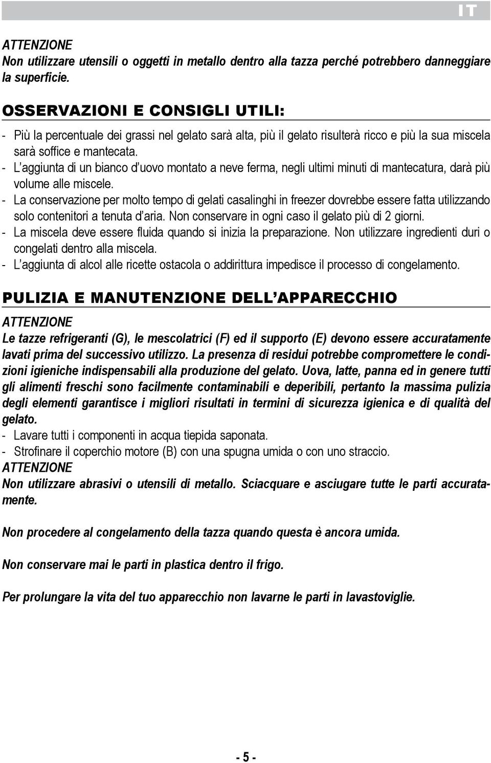 La conservazione per molto tempo di gelati casalinghi in freezer dovrebbe essere fatta utilizzando solo contenitori a tenuta d aria Non conservare in ogni caso il gelato pi di 2 giorni - La miscela