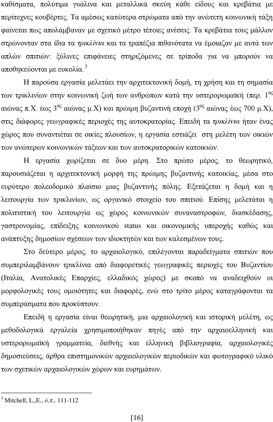 Τα κρεβάτια τους μάλλον στρώνονταν στα ίδια τα τρικλίνια και τα τραπέζια πιθανότατα να έμοιαζαν με αυτά των απλών σπιτιών: ξύλινες επιφάνειες στηριζόμενες σε τρίποδα για να μπορούν να αποθηκεύονται