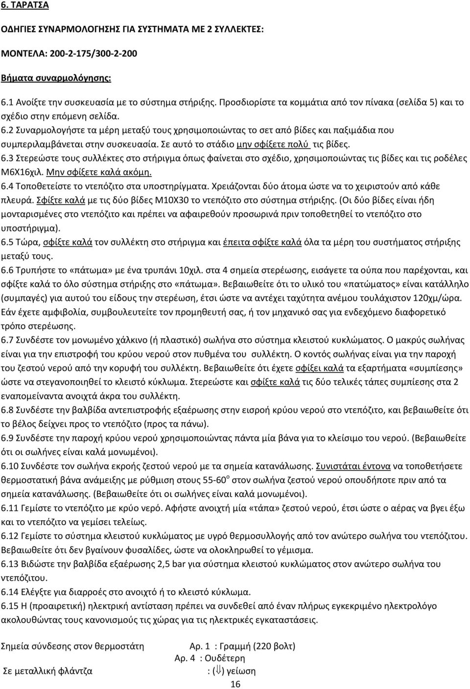 2 Συναρμολογήστε τα μέρη μεταξύ τους χρησιμοποιώντας το σετ από βίδες και παξιμάδια που συμπεριλαμβάνεται στην συσκευασία. Σε αυτό το στάδιο μην σφίξετε πολύ τις βίδες. 6.