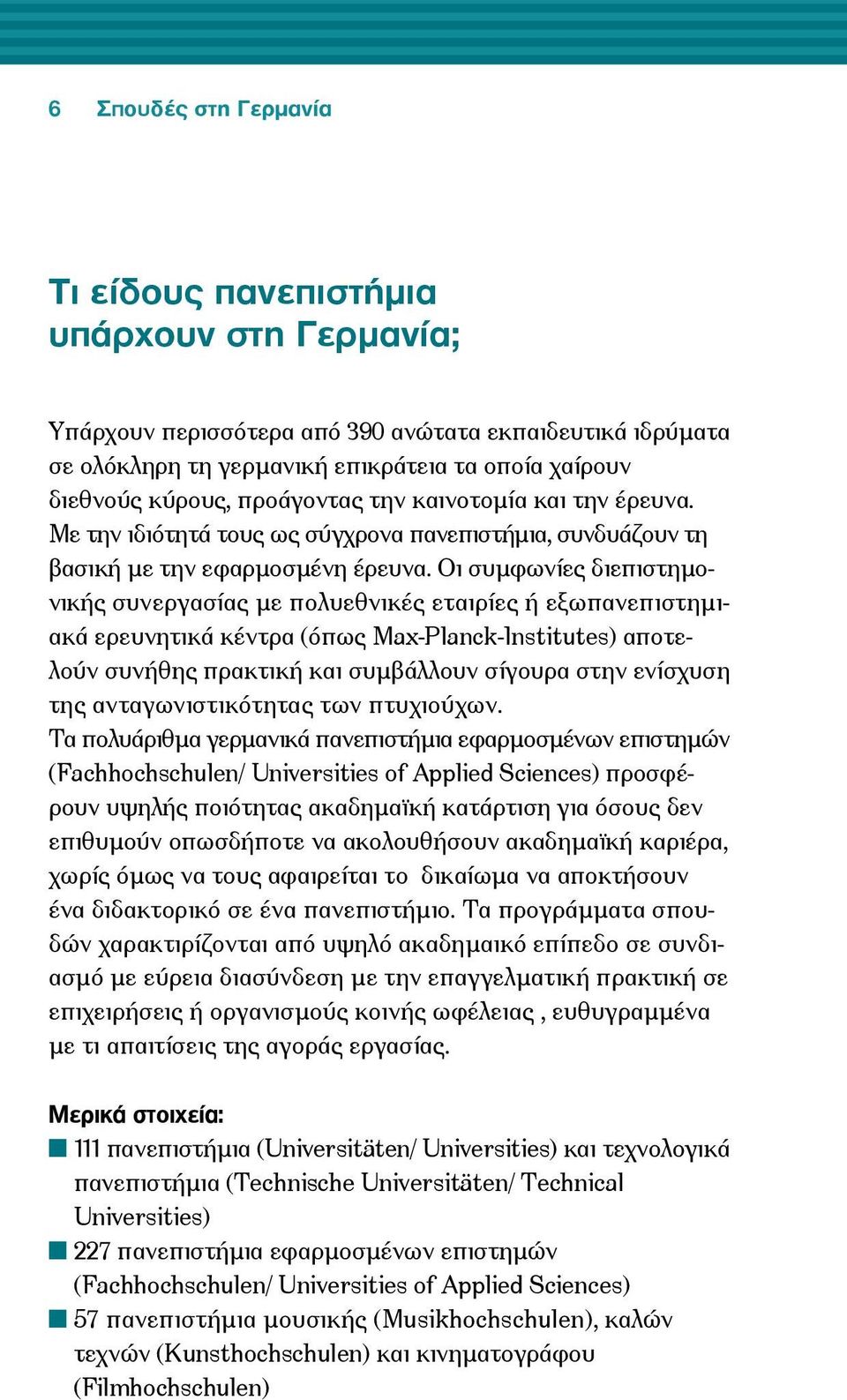 Οι συμφωνίες διεπιστημονικής συνεργασίας με πολυεθνικές εταιρίες ή εξωπανεπιστημιακά ερευνητικά κέντρα (όπως Max-Planck-Institutes) αποτελούν συνήθης πρακτική και συμβάλλουν σίγουρα στην ενίσχυση της