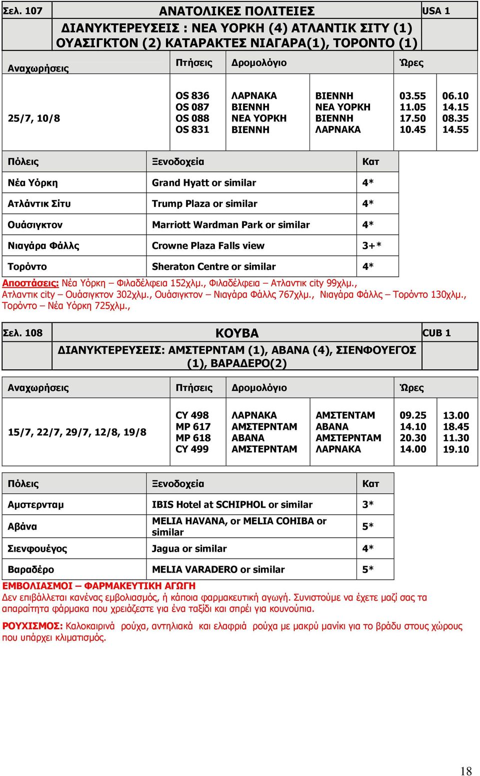 55 Νέα Υόρκη Grand Hyatt or similar 4* Ατλάντικ Σίτυ Trump Plaza or similar 4* Ουάσιγκτον Marriott Wardman Park or similar 4* Νιαγάρα Φάλλς Crowne Plaza Falls view 3+* Τορόντο Sheraton Centre or