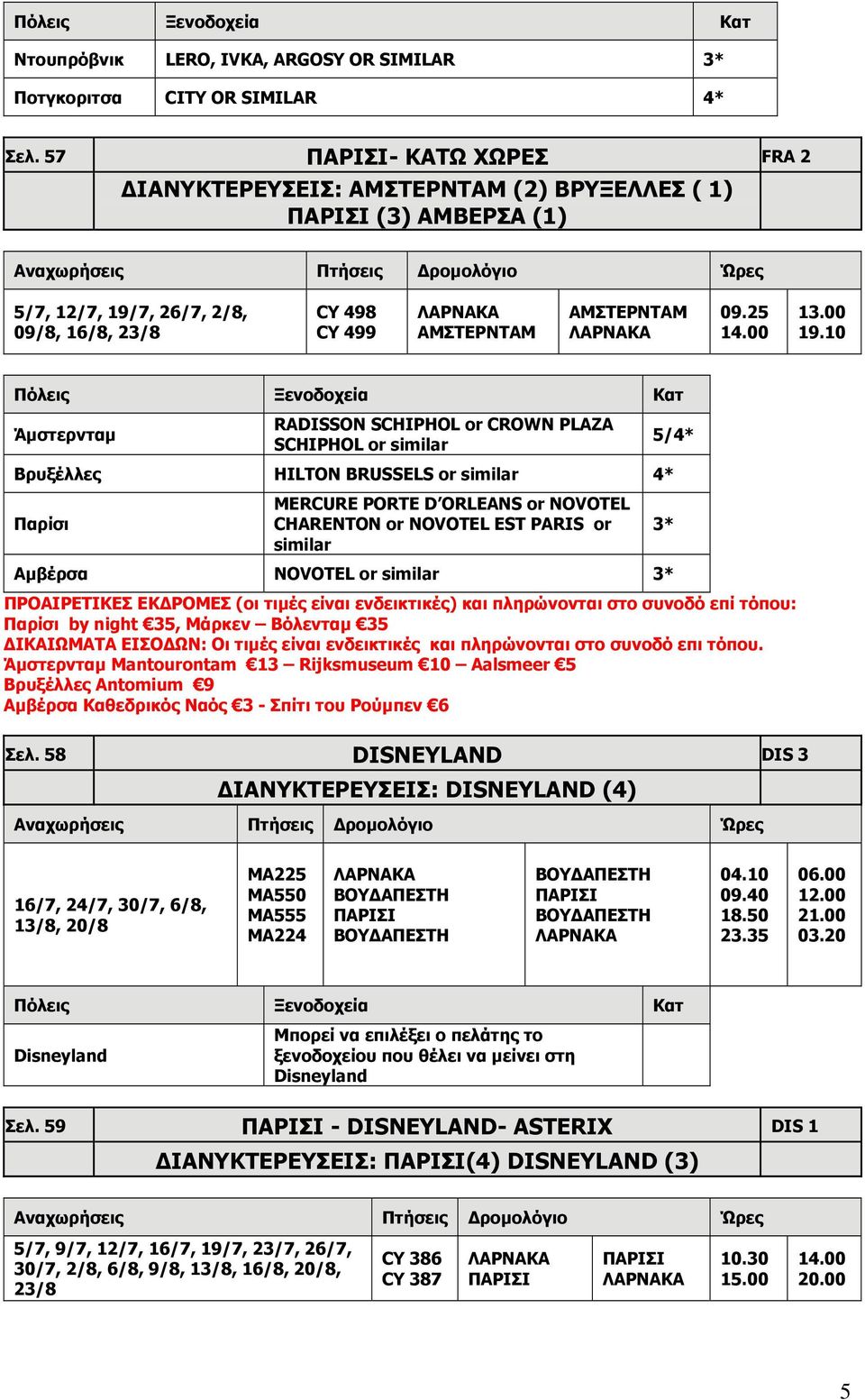 10 Άμστερνταμ RADISSON SCHIPHOL or CROWN PLAZA SCHIPHOL or similar Βρυξέλλες HILTON BRUSSELS or similar 4* Παρίσι MERCURE PORTE D ORLEANS or NOVOTEL CHARENTON or NOVOTEL EST PARIS or similar Αμβέρσα